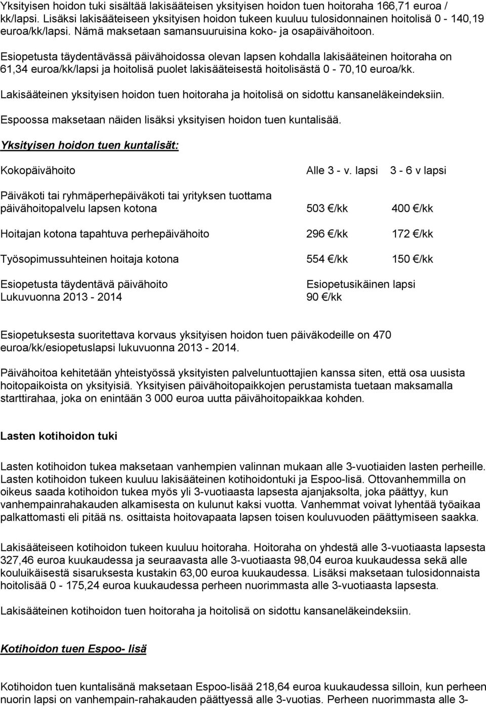 Esiopetusta täydentävässä päivähoidossa olevan lapsen kohdalla lakisääteinen hoitoraha on 61,34 euroa/kk/lapsi ja hoitolisä puolet lakisääteisestä hoitolisästä 0-70,10 euroa/kk.