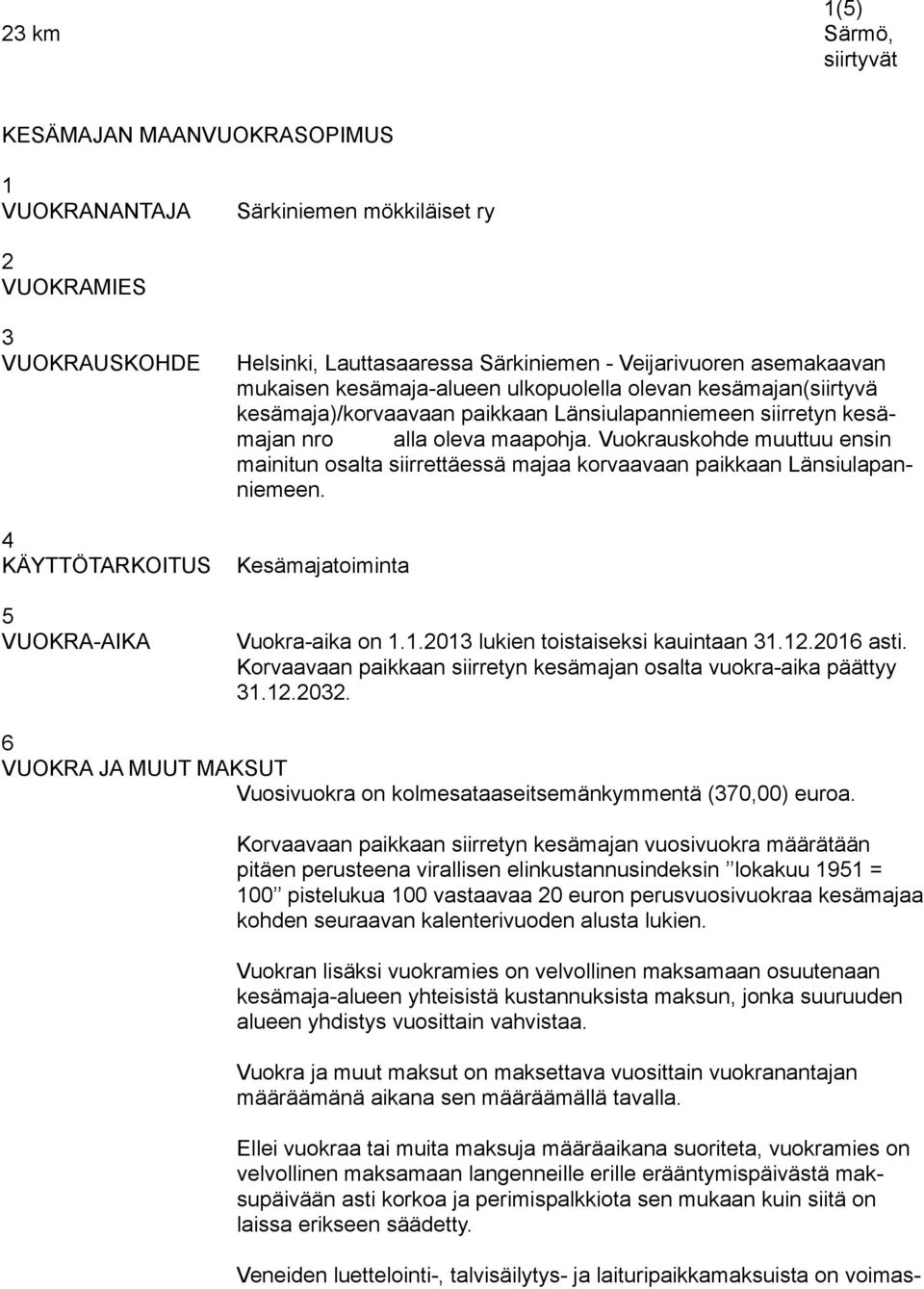 oleva maapohja. Vuokrauskohde muuttuu ensin mainitun osalta siirrettäessä majaa korvaavaan paikkaan Länsiulapanniemeen. Kesämajatoiminta Vuokra-aika on 1.1.2013 lukien toistaiseksi kauintaan 31.12.