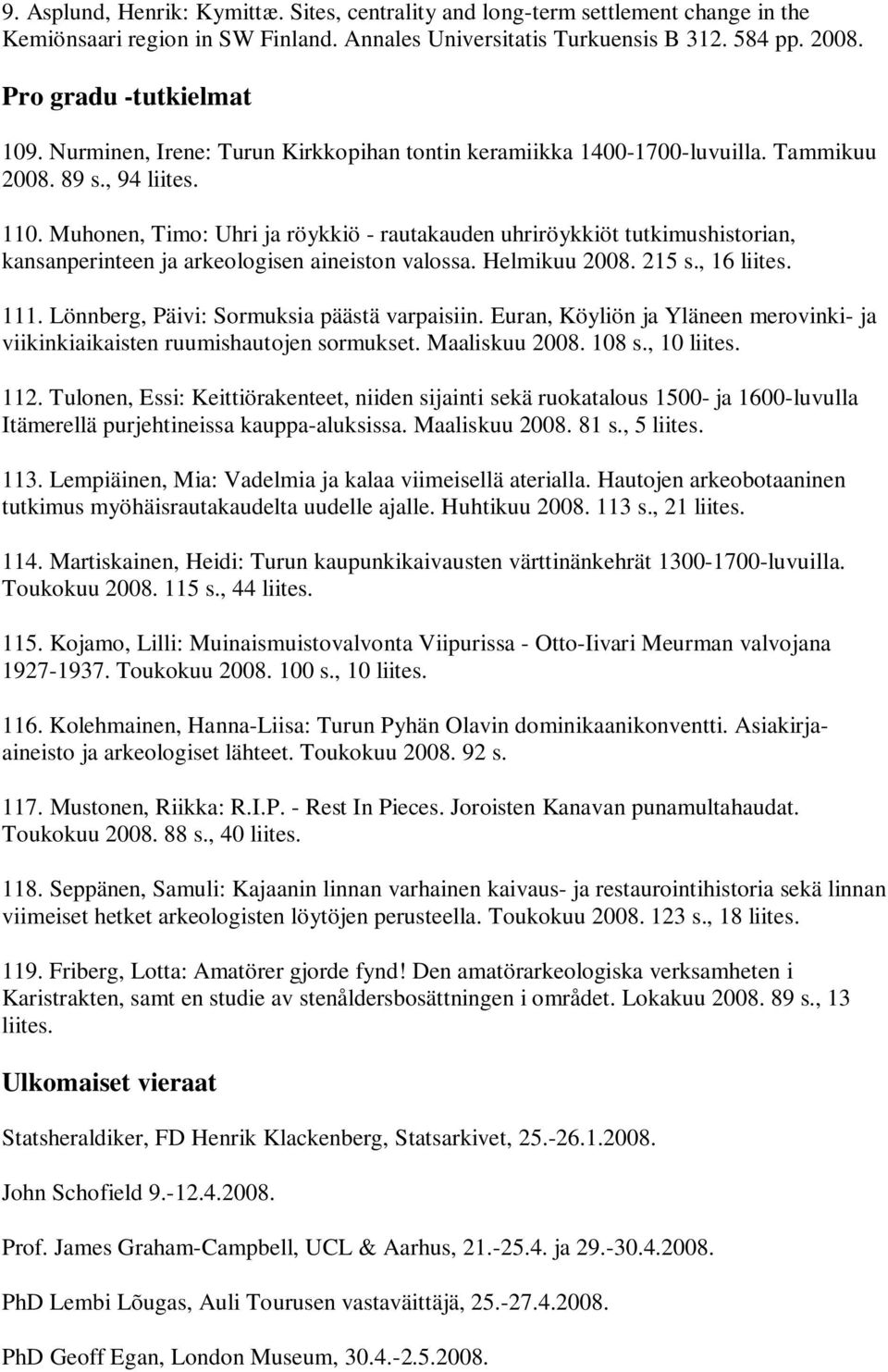 Muhonen, Timo: Uhri ja röykkiö - rautakauden uhriröykkiöt tutkimushistorian, kansanperinteen ja arkeologisen aineiston valossa. Helmikuu 2008. 215 s., 16 liites. 111.