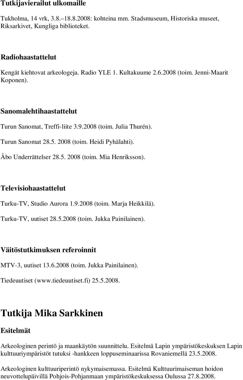 Åbo Underrättelser 28.5. 2008 (toim. Mia Henriksson). Televisiohaastattelut Turku-TV, Studio Aurora 1.9.2008 (toim. Marja Heikkilä). Turku-TV, uutiset 28.5.2008 (toim. Jukka Painilainen).