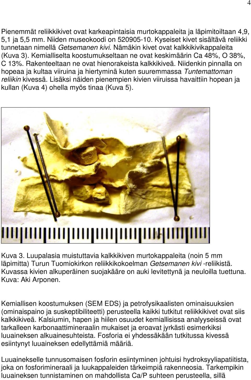 Rakenteeltaan ne ovat hienorakeista kalkkikiveä. Niidenkin pinnalla on hopeaa ja kultaa viiruina ja hiertyminä kuten suuremmassa Tuntemattoman reliikin kivessä.