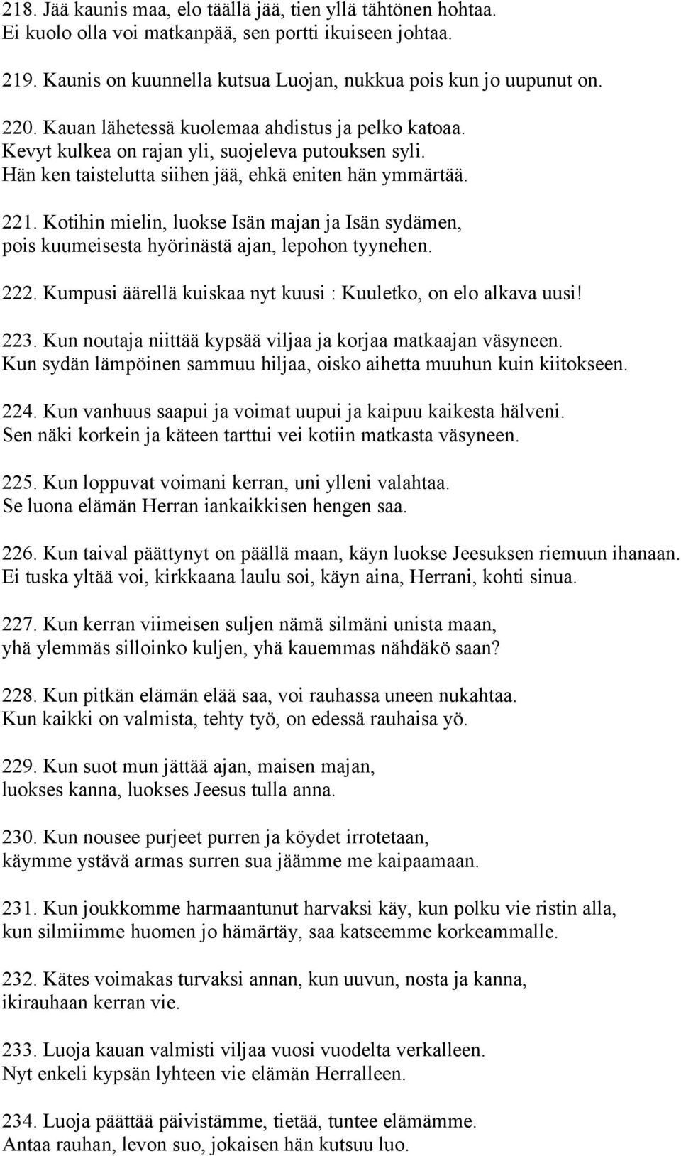 Kotihin mielin, luokse Isän majan ja Isän sydämen, pois kuumeisesta hyörinästä ajan, lepohon tyynehen. 222. Kumpusi äärellä kuiskaa nyt kuusi : Kuuletko, on elo alkava uusi! 223.