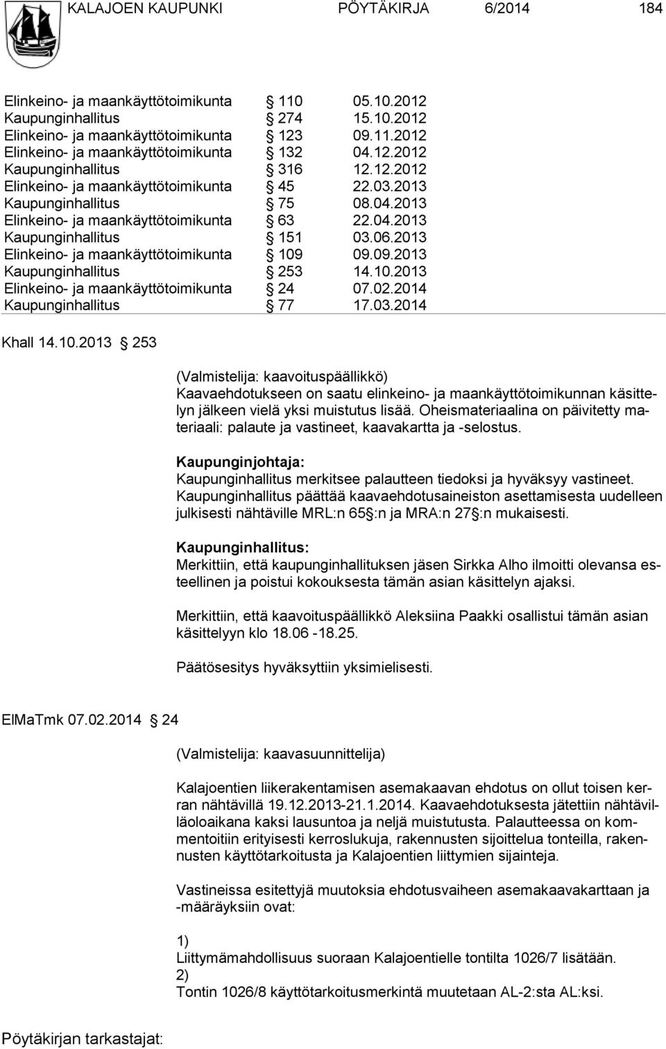 2013 Elinkeino- ja maankäyttötoimikunta 109 09.09.2013 Kaupunginhallitus 253 14.10.2013 Elinkeino- ja maankäyttötoimikunta 24 07.02.2014 Kaupunginhallitus 77 17.03.2014 Khall 14.10.2013 253 (Valmistelija: kaavoituspäällikkö) Kaavaehdotukseen on saatu elinkeino- ja maankäyttötoimikunnan käsittelyn jälkeen vielä yksi muistutus lisää.