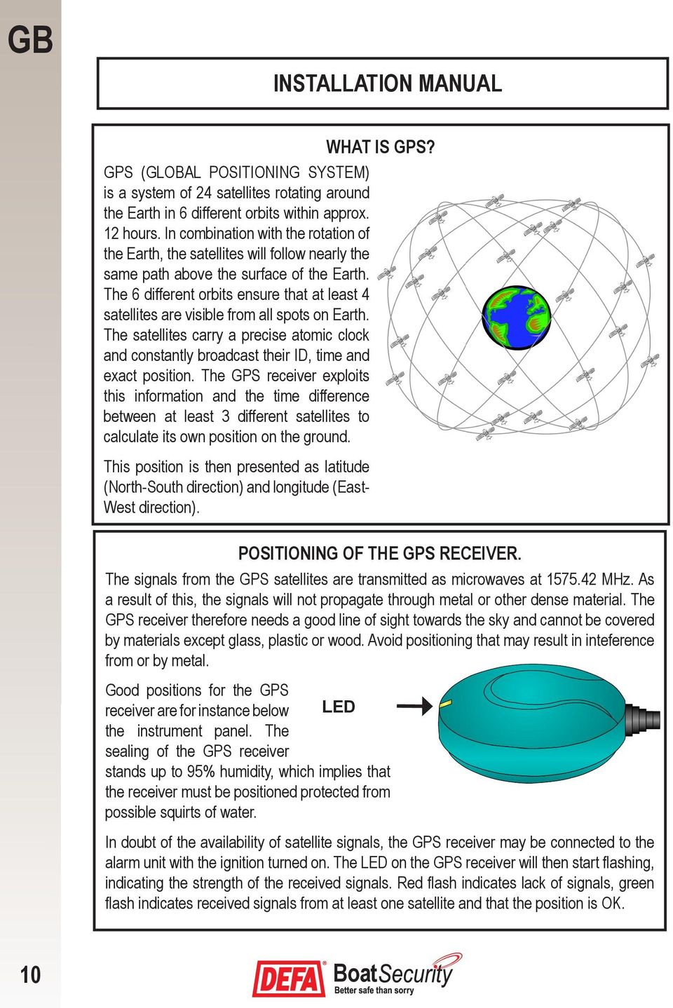 The 6 different orbits ensure that at least 4 satellites are visible from all spots on Earth. The satellites carry a precise atomic clock and constantly broadcast their ID, time and exact position.