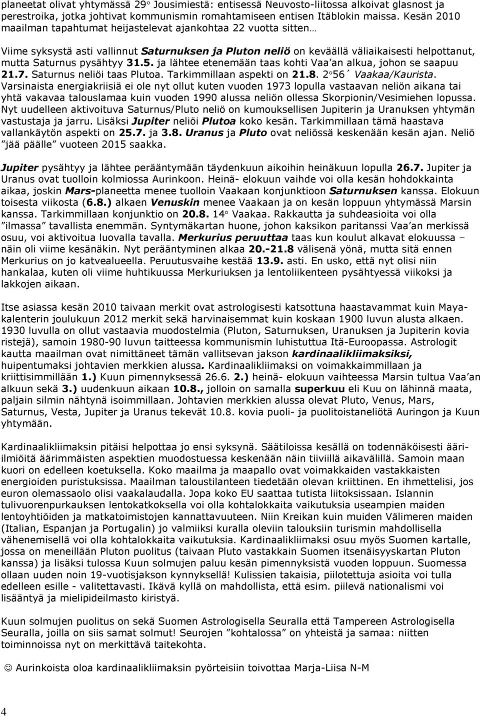 ja lähtee etenemään taas kohti Vaa an alkua, johon se saapuu 21.7. Saturnus neliöi taas Plutoa. Tarkimmillaan aspekti on 21.8. 2 56 Vaakaa/Kaurista.