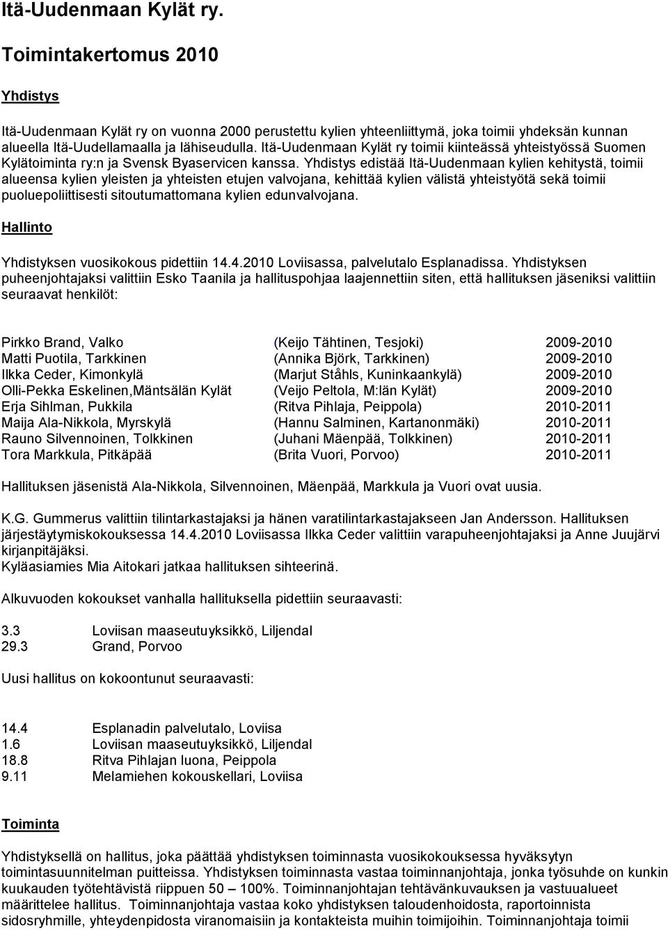 Yhdistys edistää Itä-Uudenmaan kylien kehitystä, toimii alueensa kylien yleisten ja yhteisten etujen valvojana, kehittää kylien välistä yhteistyötä sekä toimii puoluepoliittisesti sitoutumattomana