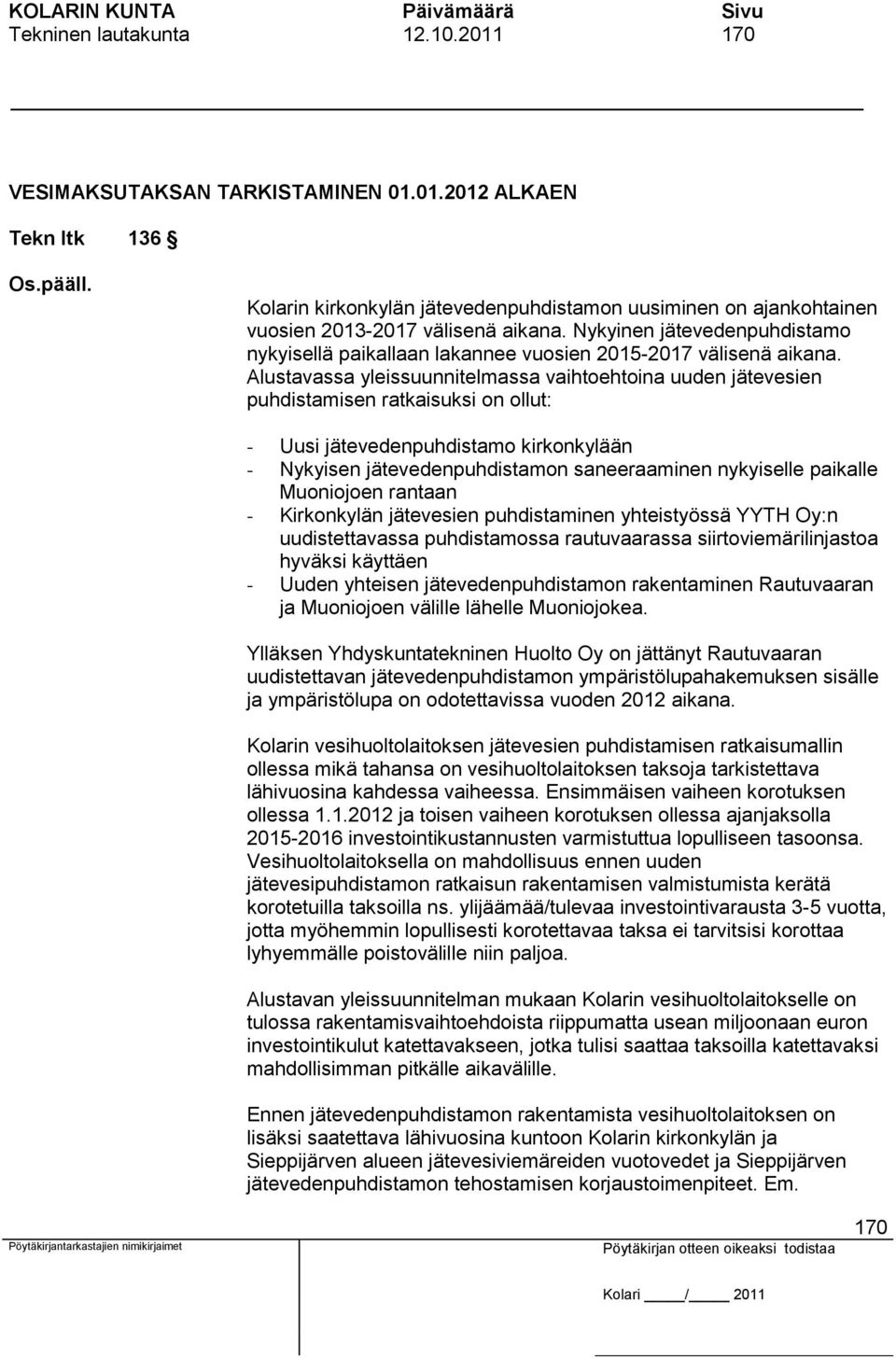 Alustavassa yleissuunnitelmassa vaihtoehtoina uuden jätevesien puhdistamisen ratkaisuksi on ollut: - Uusi jätevedenpuhdistamo kirkonkylään - Nykyisen jätevedenpuhdistamon saneeraaminen nykyiselle