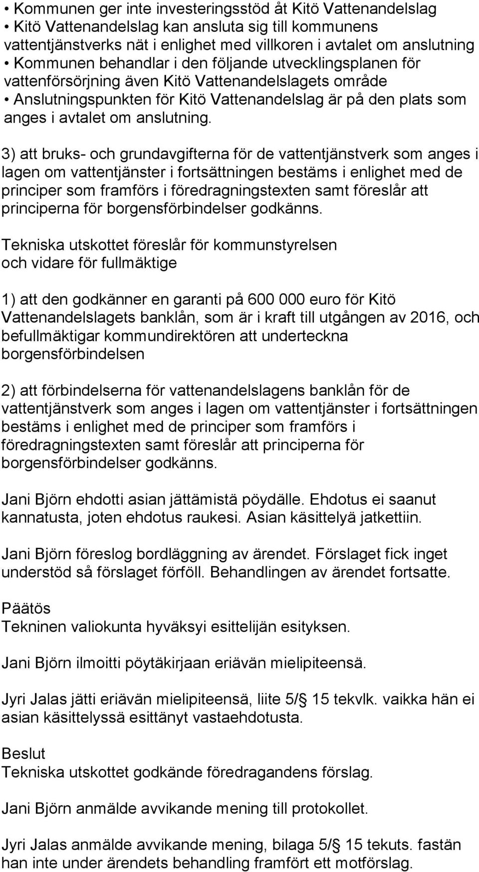 3) att bruks- och grundavgifterna för de vattentjänstverk som anges i lagen om vattentjänster i fortsättningen bestäms i enlighet med de principer som framförs i föredragningstexten samt föreslår att