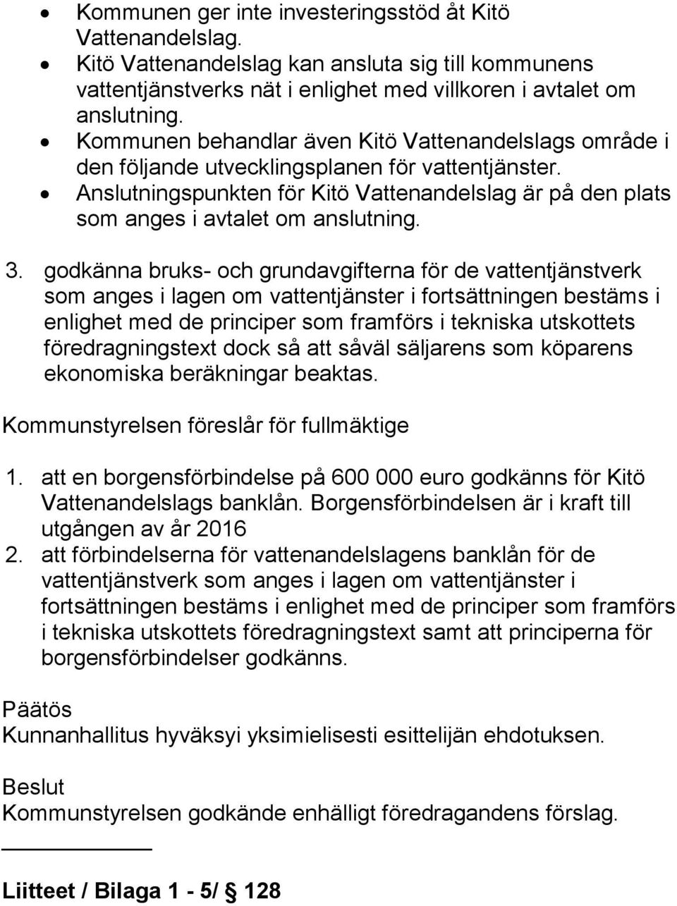 3. godkänna bruks- och grundavgifterna för de vattentjänstverk som anges i lagen om vattentjänster i fortsättningen bestäms i enlighet med de principer som framförs i tekniska utskottets