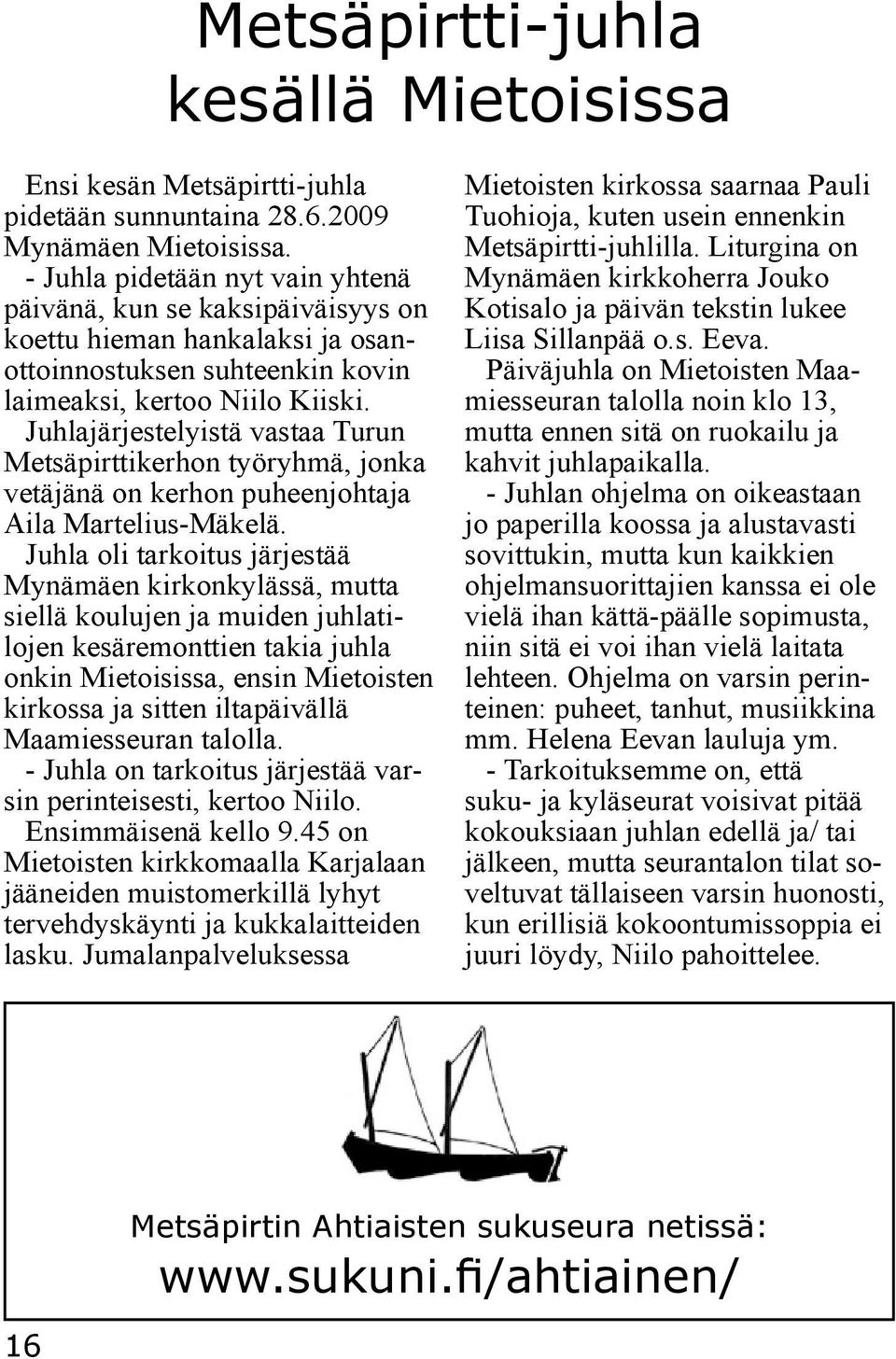 Juhlajärjestelyistä vastaa Turun Metsäpirttikerhon työryhmä, jonka vetäjänä on kerhon puheenjohtaja Aila Martelius-Mäkelä.