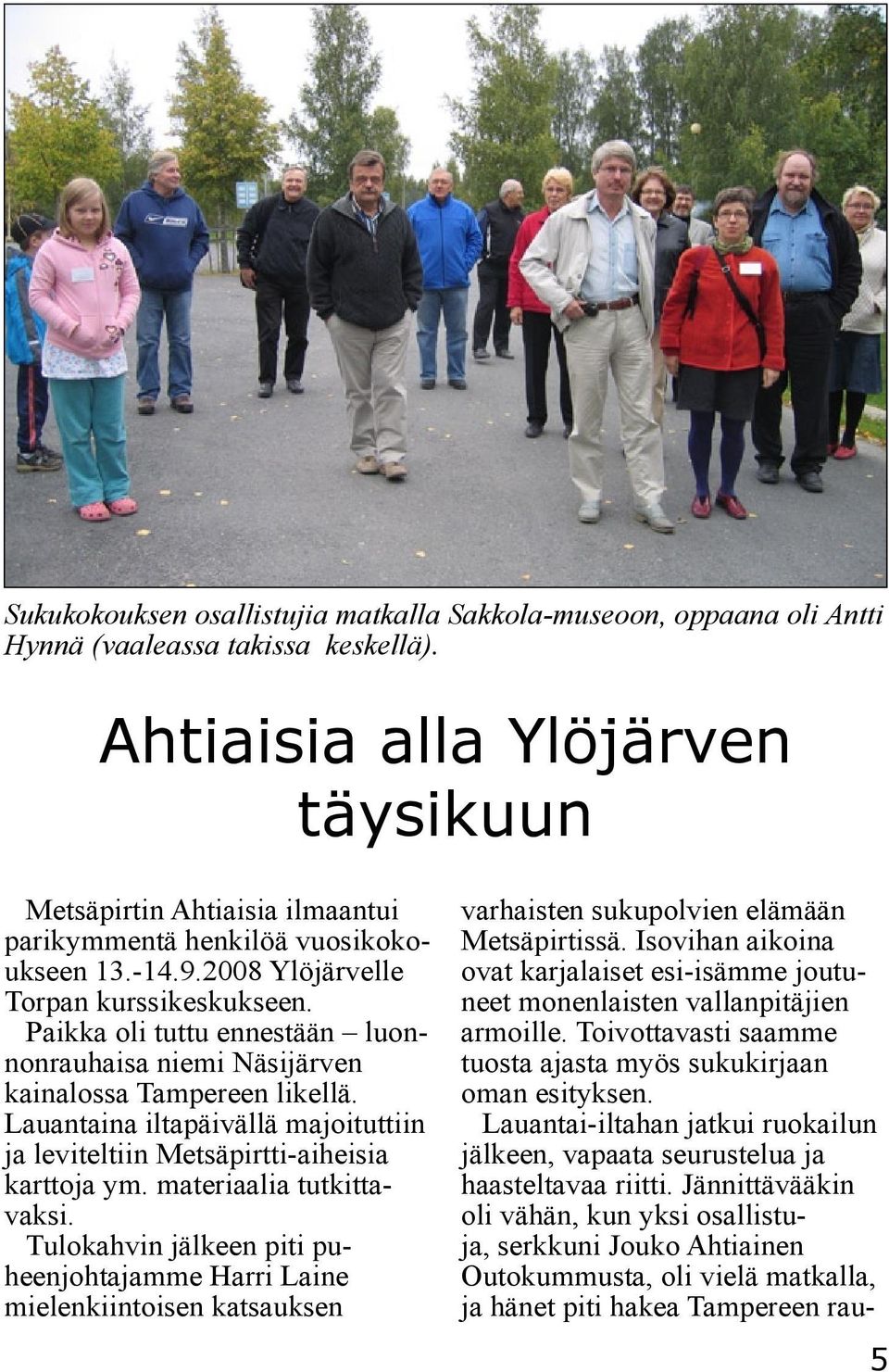 Paikka oli tuttu ennestään luonnonrauhaisa niemi Näsijärven kainalossa Tampereen likellä. Lauantaina iltapäivällä majoituttiin ja leviteltiin Metsäpirtti-aiheisia karttoja ym.