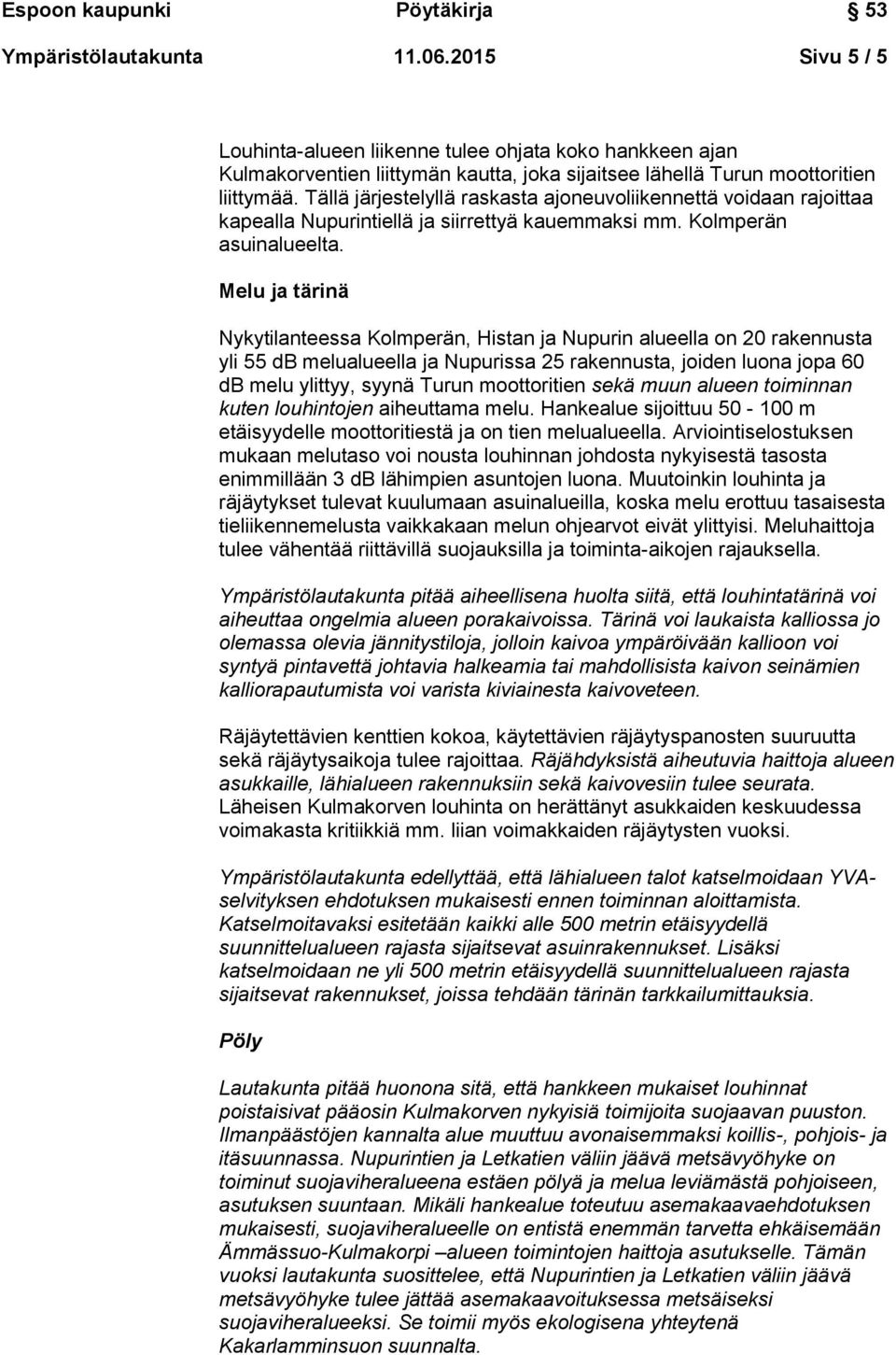 Melu ja tärinä Nykytilanteessa Kolmperän, Histan ja Nupurin alueella on 20 rakennusta yli 55 db melualueella ja Nupurissa 25 rakennusta, joiden luona jopa 60 db melu ylittyy, syynä Turun moottoritien