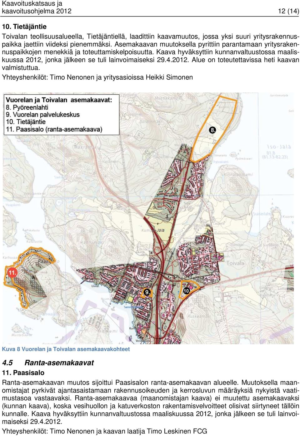 Kaava hyväksyttiin kunnanvaltuustossa maaliskuussa 2012, jonka jälkeen se tuli lainvoimaiseksi 29.4.2012. Alue on toteutettavissa heti kaavan valmistuttua.