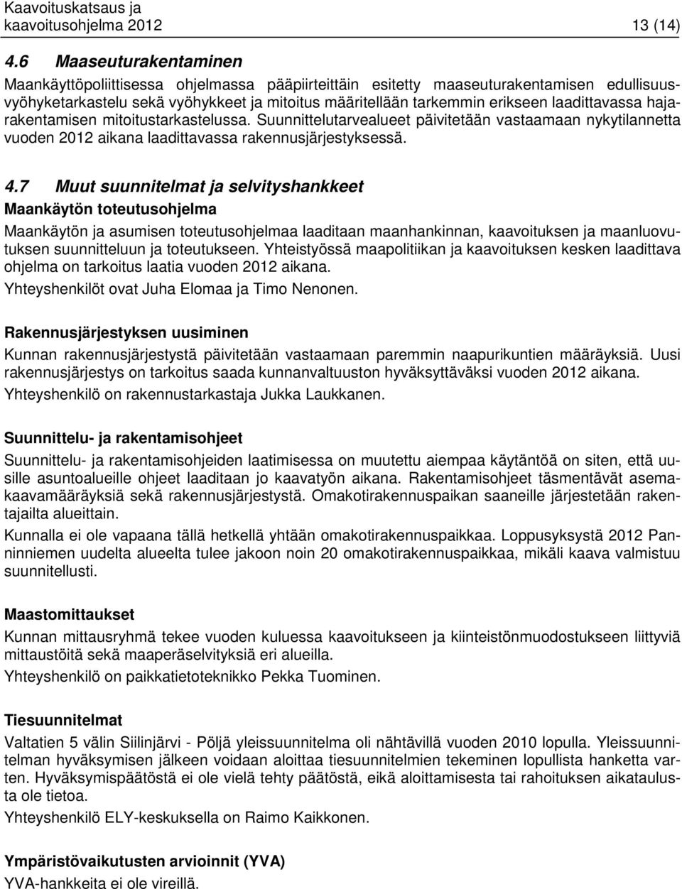 laadittavassa hajarakentamisen mitoitustarkastelussa. Suunnittelutarvealueet päivitetään vastaamaan nykytilannetta vuoden 2012 aikana laadittavassa rakennusjärjestyksessä. 4.