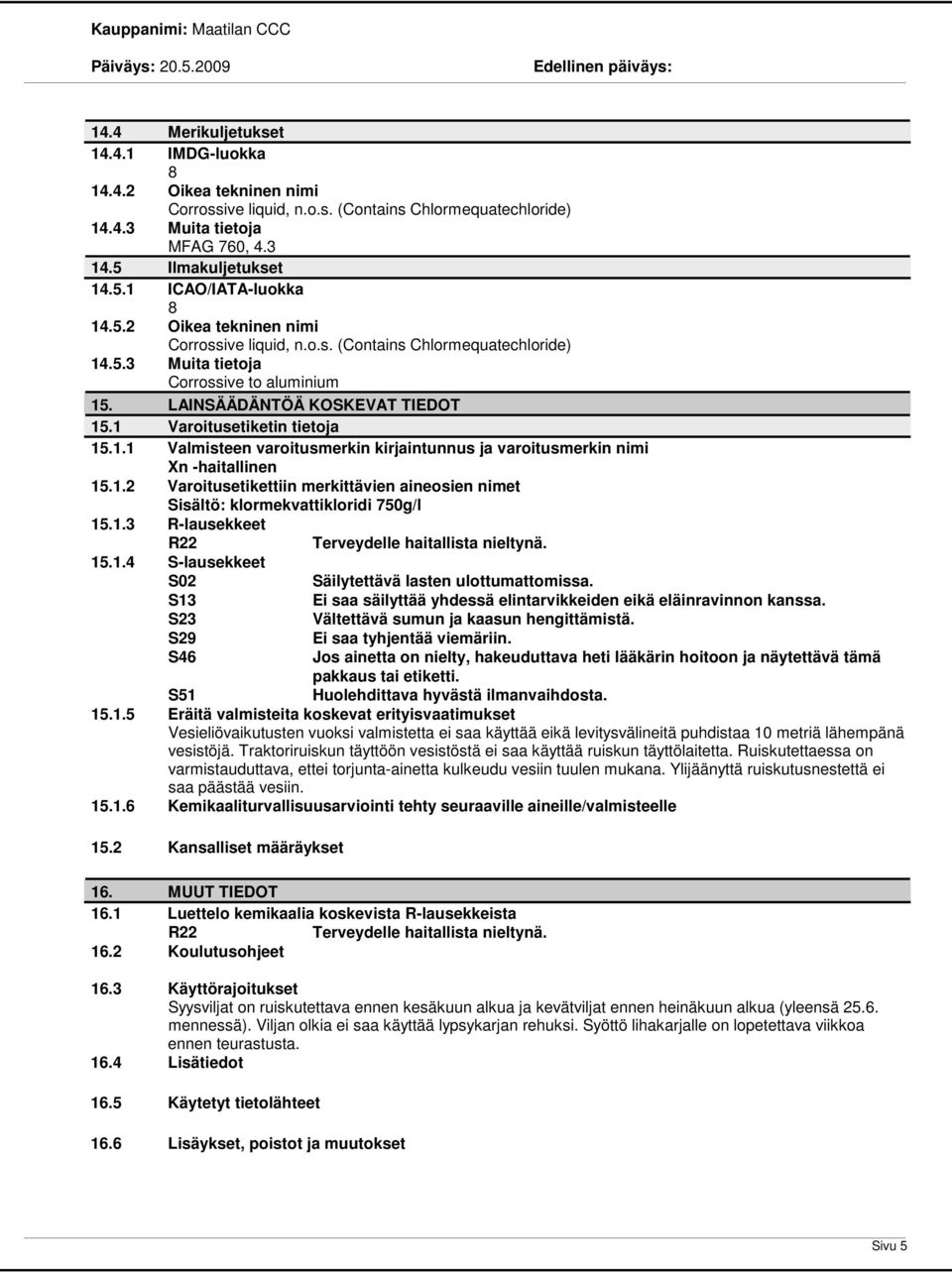 1.2 Varoitusetikettiin merkittävien aineosien nimet Sisältö: klormekvattikloridi 750g/l 15.1.3 R-lausekkeet R22 15.1.4 S-lausekkeet S02 S13 S23 S29 S46 Terveydelle haitallista nieltynä.