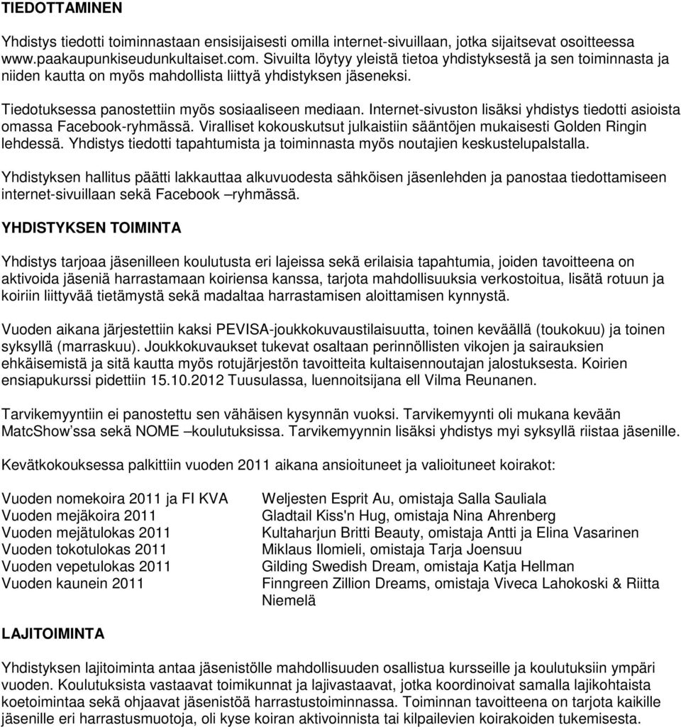 Internet-sivuston lisäksi yhdistys tiedotti asioista omassa Facebook-ryhmässä. Viralliset kokouskutsut julkaistiin sääntöjen mukaisesti Golden Ringin lehdessä.