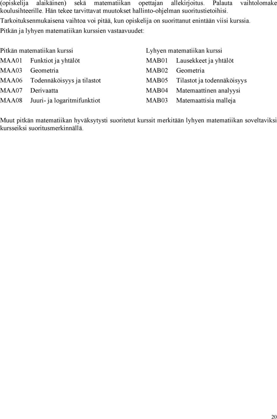 Pitkän ja lyhyen matematiikan kurssien vastaavuudet: Pitkän matematiikan kurssi Lyhyen matematiikan kurssi MAA01 Funktiot ja yhtälöt MAB01 Lausekkeet ja yhtälöt MAA03 Geometria MAB02 Geometria