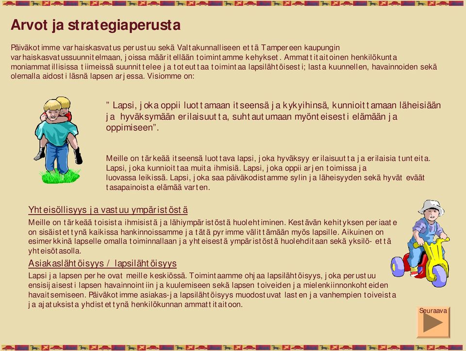 Visiomme on: Lapsi, joka oppii luottamaan itseensä ja kykyihinsä, kunnioittamaan läheisiään ja hyväksymään erilaisuutta, suhtautumaan myönteisesti elämään ja oppimiseen.