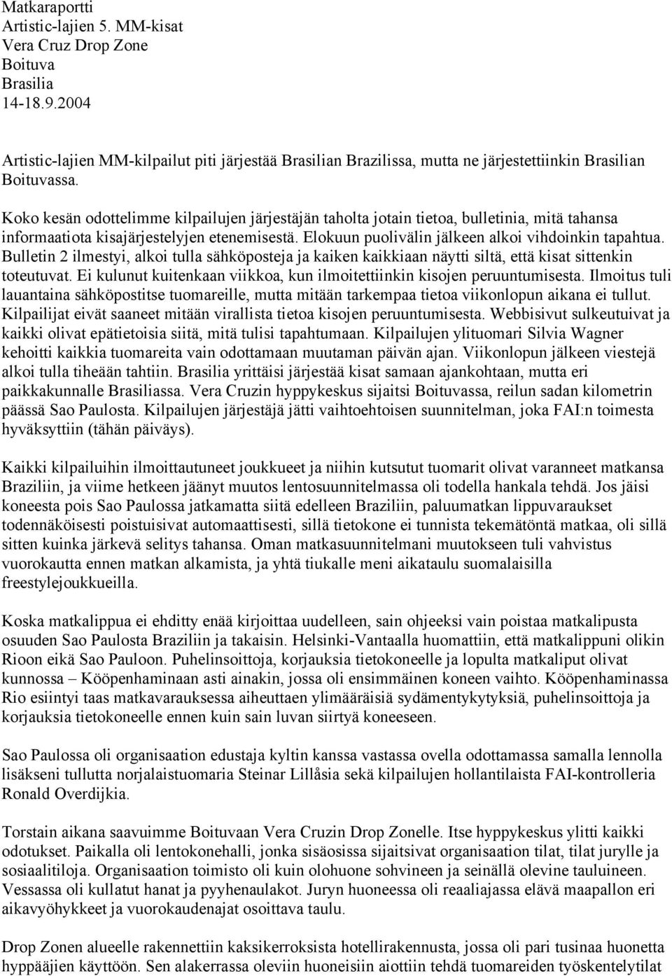 Koko kesän odottelimme kilpailujen järjestäjän taholta jotain tietoa, bulletinia, mitä tahansa informaatiota kisajärjestelyjen etenemisestä. Elokuun puolivälin jälkeen alkoi vihdoinkin tapahtua.