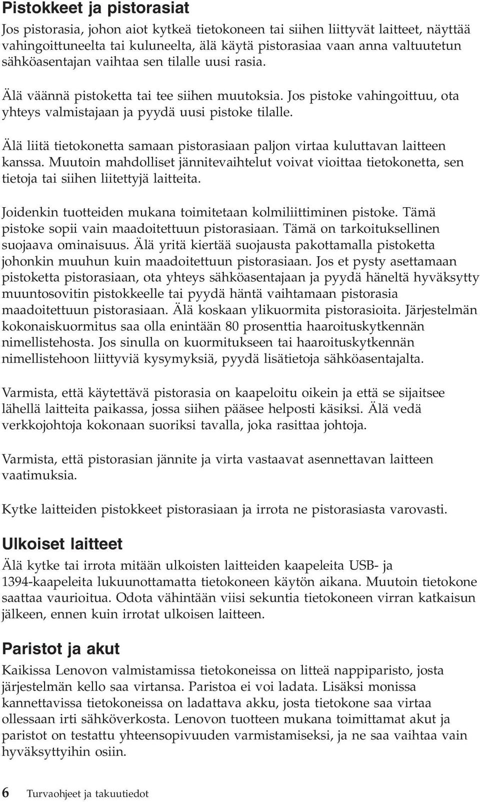 Älä liitä tietokonetta samaan pistorasiaan paljon virtaa kuluttavan laitteen kanssa. Muutoin mahdolliset jännitevaihtelut voivat vioittaa tietokonetta, sen tietoja tai siihen liitettyjä laitteita.