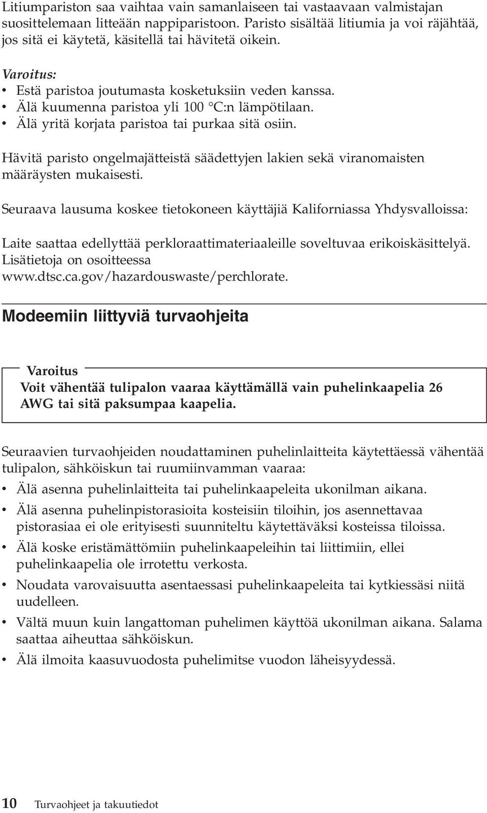 v Älä kuumenna paristoa yli 100 C:n lämpötilaan. v Älä yritä korjata paristoa tai purkaa sitä osiin. Hävitä paristo ongelmajätteistä säädettyjen lakien sekä viranomaisten määräysten mukaisesti.