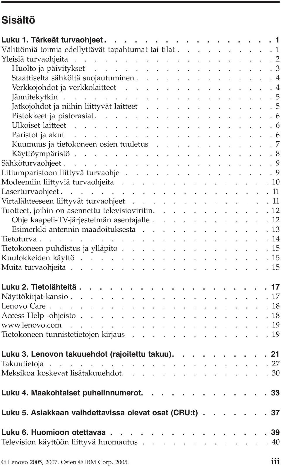 ............5 Pistokkeet ja pistorasiat..................6 Ulkoiset laitteet....................6 Paristot ja akut....................6 Kuumuus ja tietokoneen osien tuuletus............7 Käyttöympäristö.