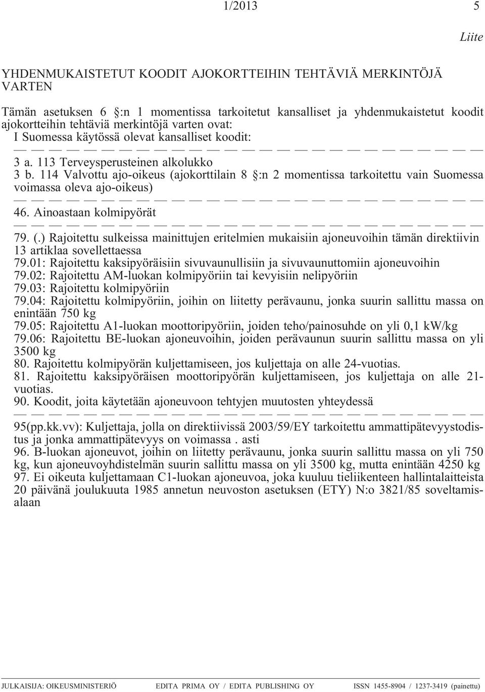 114 Valvottu ajo-oikeus (ajokorttilain 8 :n 2 momentissa tarkoitettu vain Suomessa voimassa oleva ajo-oikeus) 46. Ainoastaan kolmipyörät 79. (.) Rajoitettu sulkeissa mainittujen eritelmien mukaisiin ajoneuvoihin tämän direktiivin 13 artiklaa sovellettaessa 79.