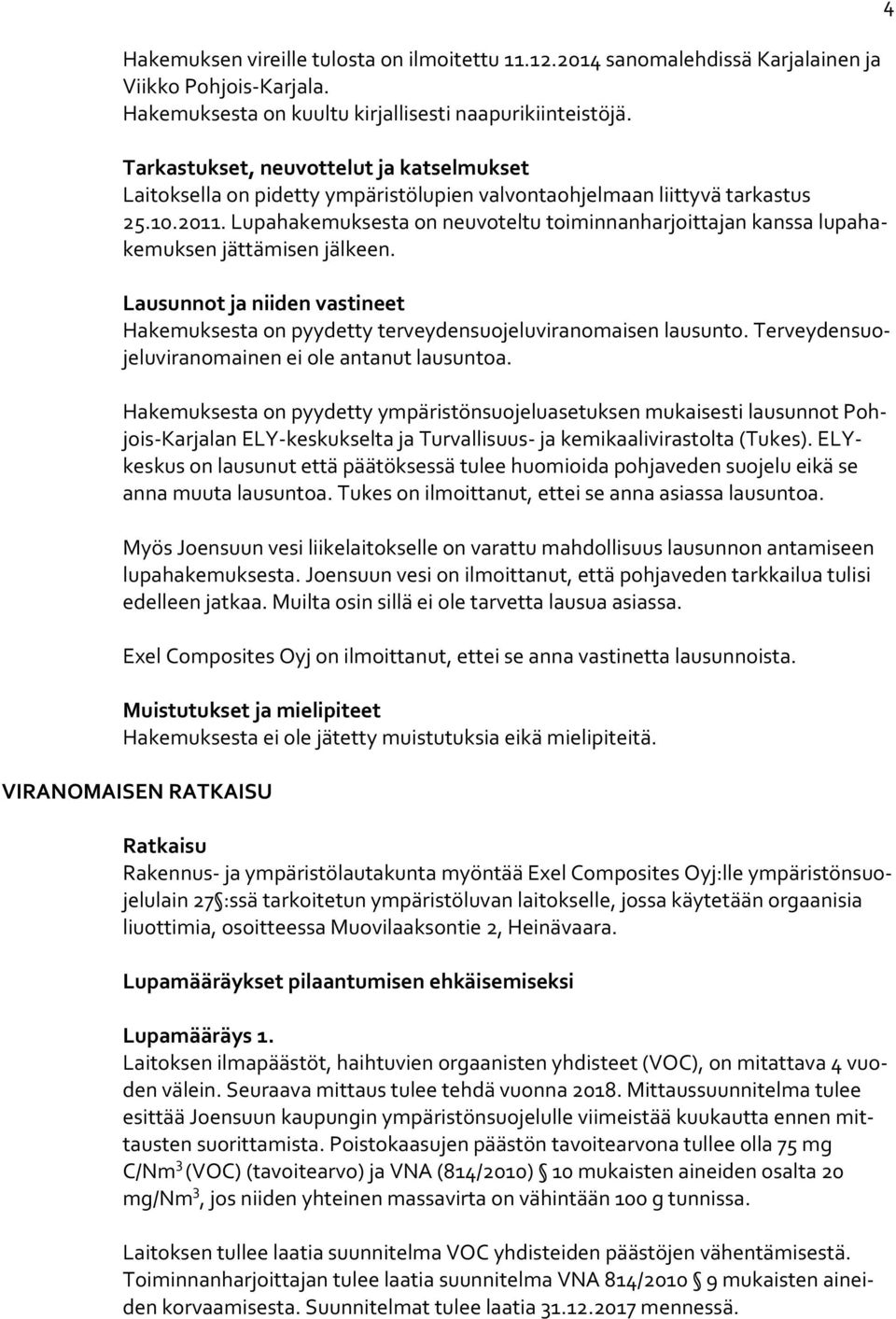 Lupahakemuksesta on neuvoteltu toiminnanharjoittajan kanssa lupahakemuksen jättämisen jälkeen. Lausunnot ja niiden vastineet Hakemuksesta on pyydetty terveydensuojeluviranomaisen lausunto.