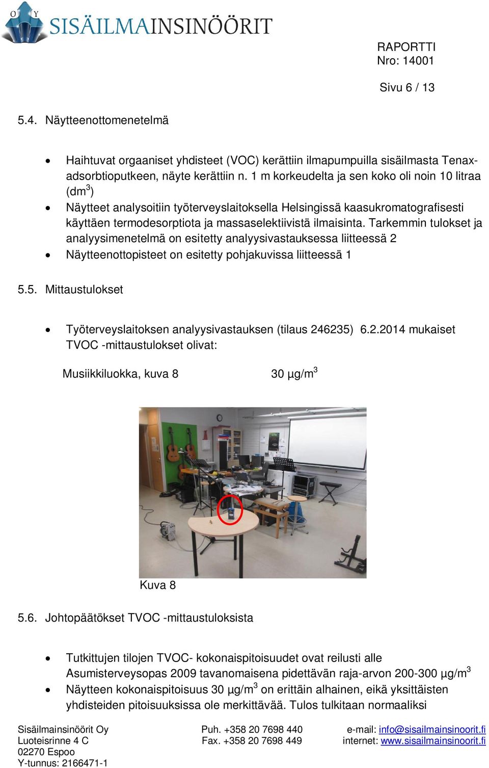 Tarkemmin tulokset ja analyysimenetelmä on esitetty analyysivastauksessa liitteessä 2 Näytteenottopisteet on esitetty pohjakuvissa liitteessä 1 5.