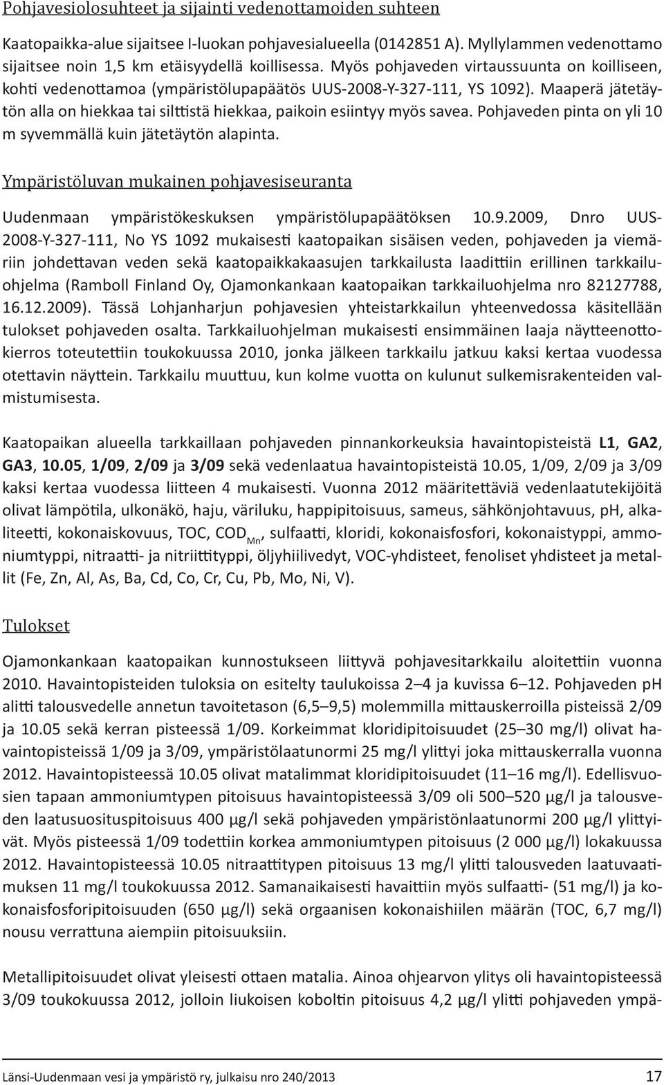 Pohjaveden pinta on yli 1 m syvemmällä kuin jätetäytön alapinta. Ympäristöluvan mukainen pohjavesiseuranta Uudenmaan ympäristökeskuksen ympäristölupapäätöksen 1.9.