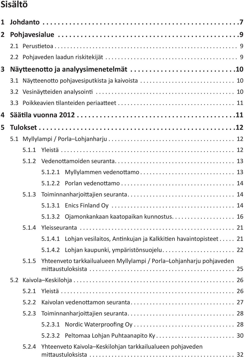 .. 13 5.1.2.1 Myllylammen vedenottamo... 13 5.1.2.2 Porlan vedenottamo... 14 5.1.3 Toiminnanharjoittajien seuranta... 14 5.1.3.1 Enics Finland Oy... 14 5.1.3.2 Ojamonkankaan kaatopaikan kunnostus.