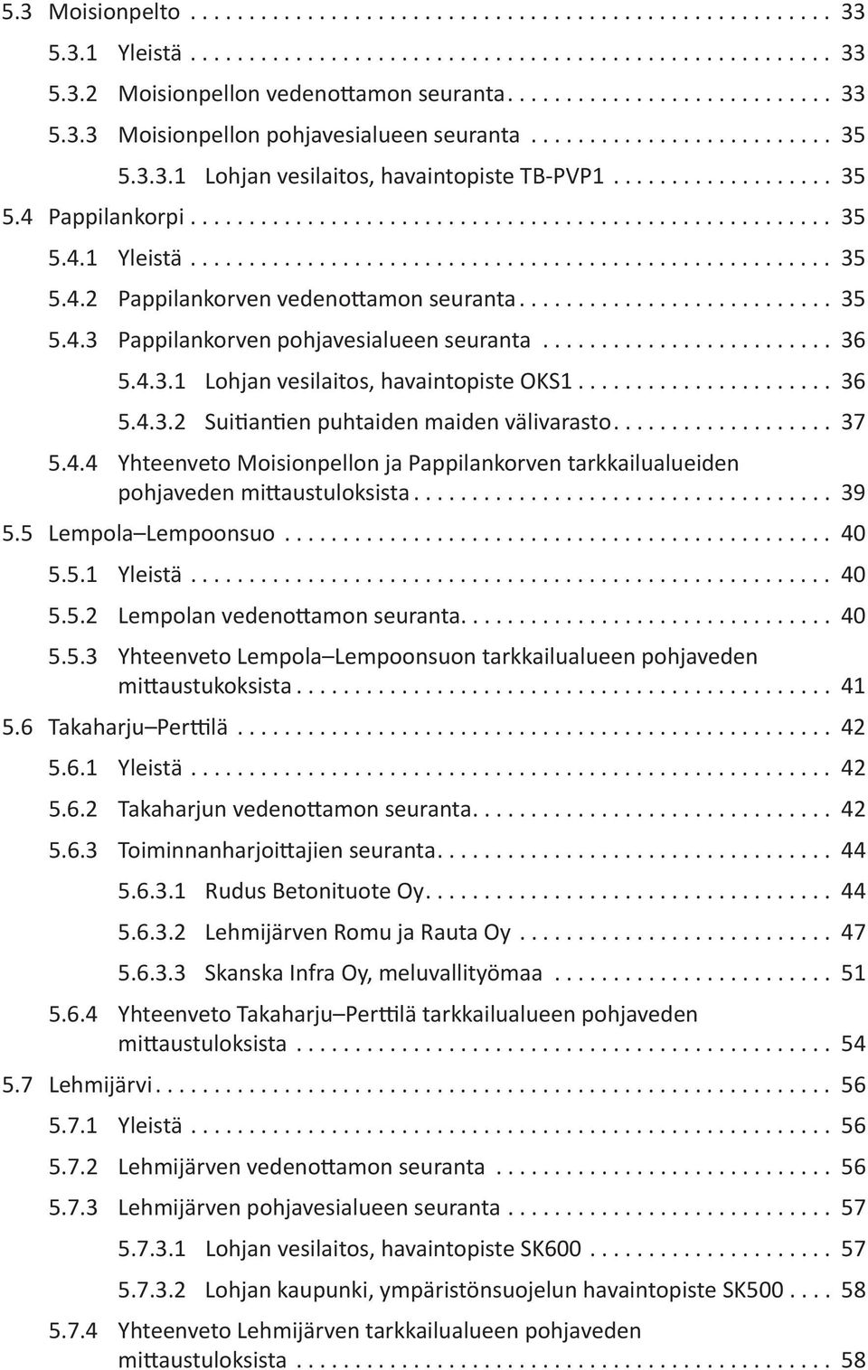 .. 37 5.4.4 Yhteenveto Moisionpellon ja Pappilankorven tarkkailualueiden pohjaveden mittaustuloksista... 39 5.5 Lempola Lempoonsuo... 4 5.5.1 Yleistä... 4 5.5.2 Lempolan vedenottamon seuranta................................ 4 5.5.3 Yhteenveto Lempola Lempoonsuon tarkkailualueen pohjaveden mittaustukoksista.