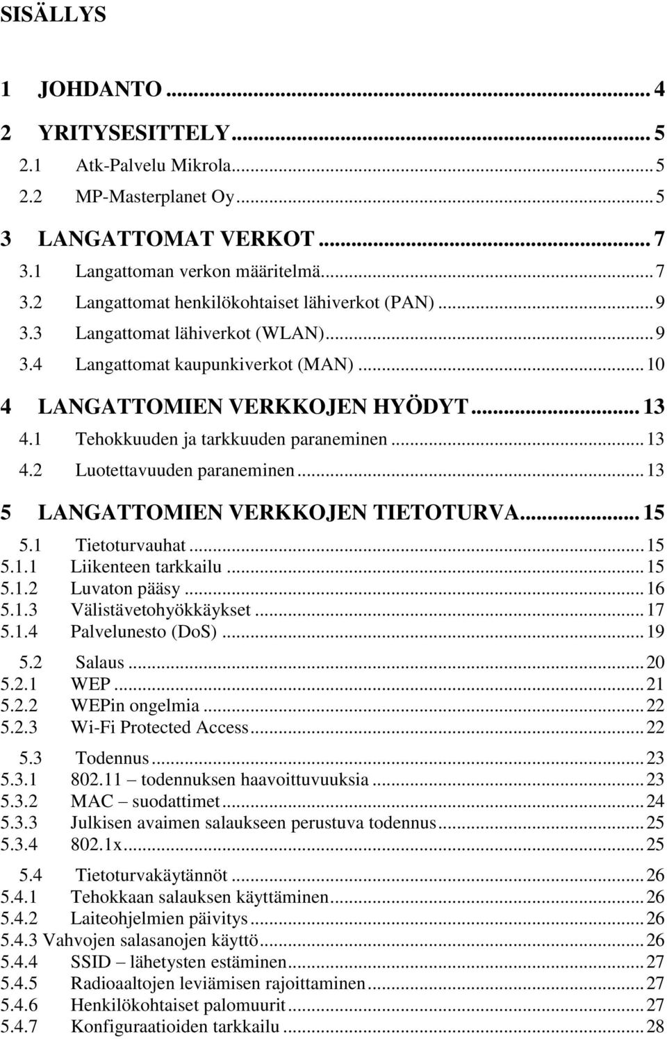 .. 13 5 LANGATTOMIEN VERKKOJEN TIETOTURVA... 15 5.1 Tietoturvauhat... 15 5.1.1 Liikenteen tarkkailu... 15 5.1.2 Luvaton pääsy... 16 5.1.3 Välistävetohyökkäykset... 17 5.1.4 Palvelunesto (DoS)... 19 5.