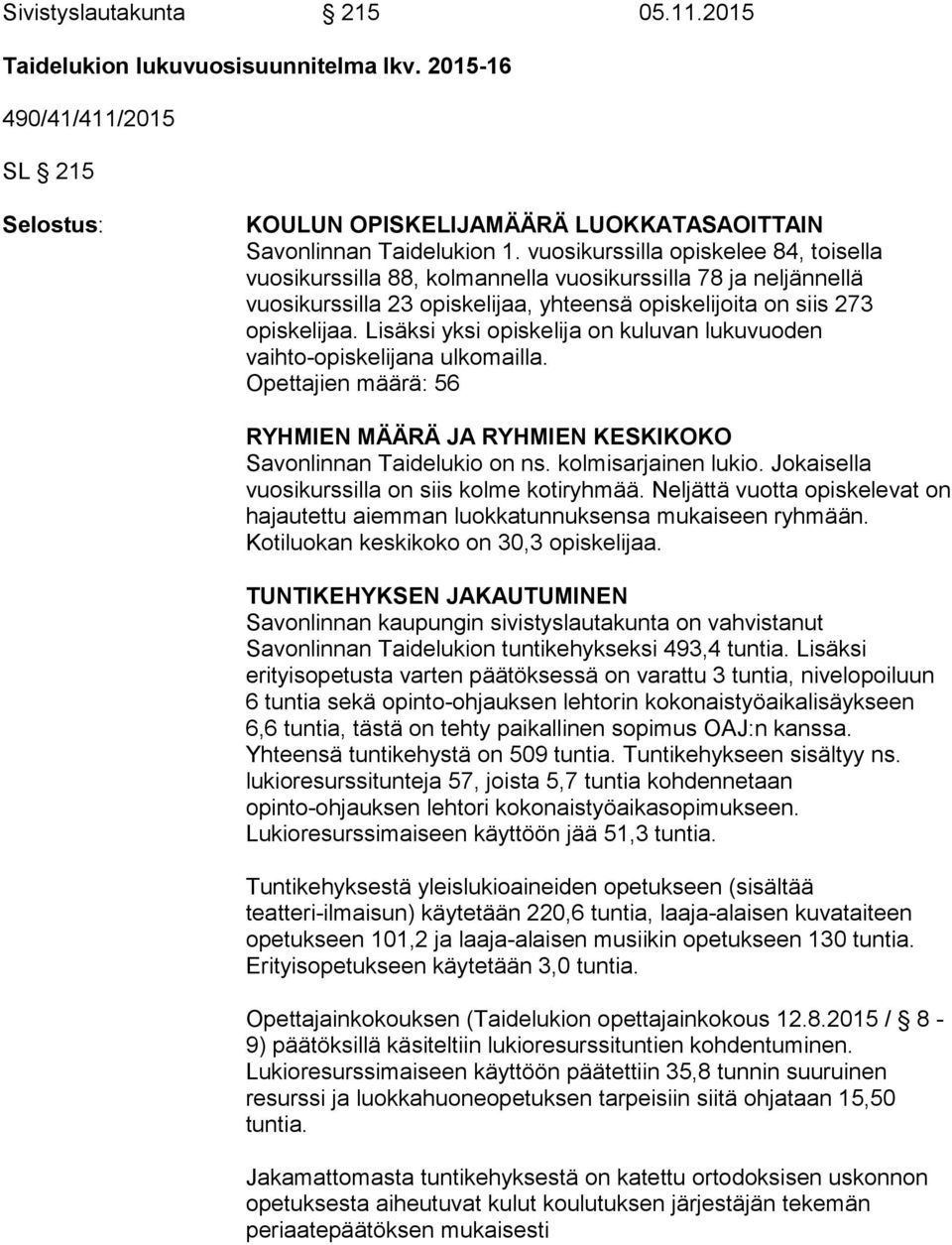 Lisäksi yksi opiskelija on kuluvan lukuvuoden vaihto-opiskelijana ulkomailla. Opettajien määrä: 56 RYHMIEN MÄÄRÄ JA RYHMIEN KESKIKOKO Savonlinnan Taidelukio on ns. kolmisarjainen lukio.