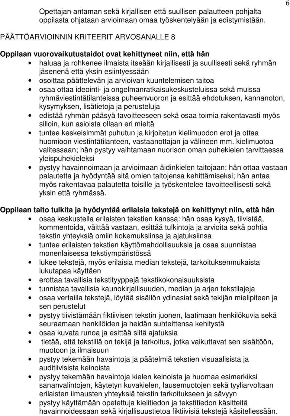 yksin esiintyessään osoittaa päättelevän ja arvioivan kuuntelemisen taitoa osaa ottaa ideointi- ja ongelmanratkaisukeskusteluissa sekä muissa ryhmäviestintätilanteissa puheenvuoron ja esittää