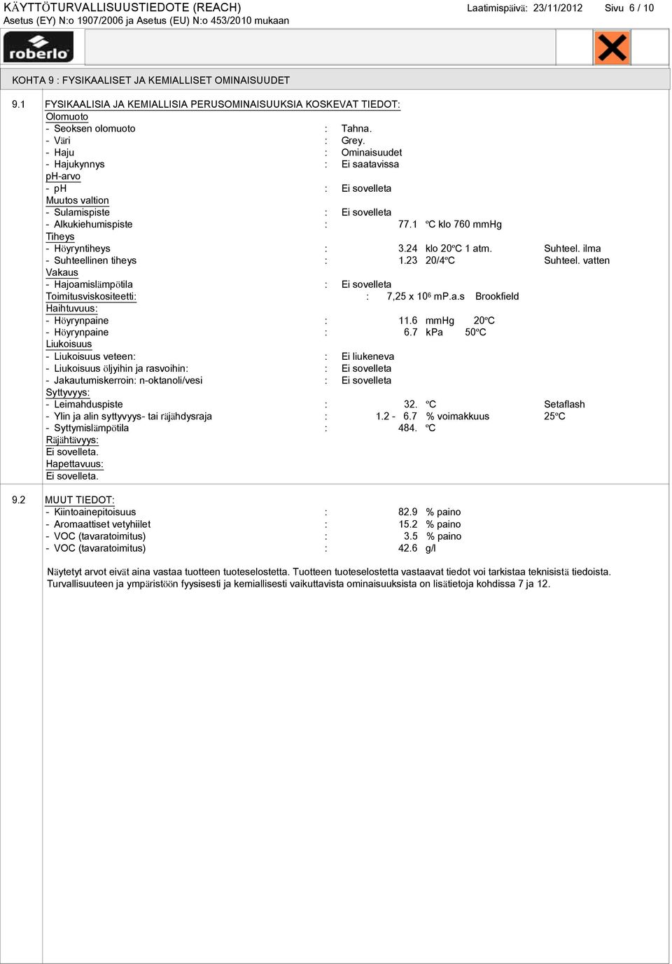 - Haju : Ominaisuudet - Hajukynnys : Ei saatavissa ph-arvo - ph : Ei sovelleta Muutos valtion - Sulamispiste : Ei sovelleta - Alkukiehumispiste : 77.1 ºC klo 760 mmhg Tiheys - Höyryntiheys : 3.