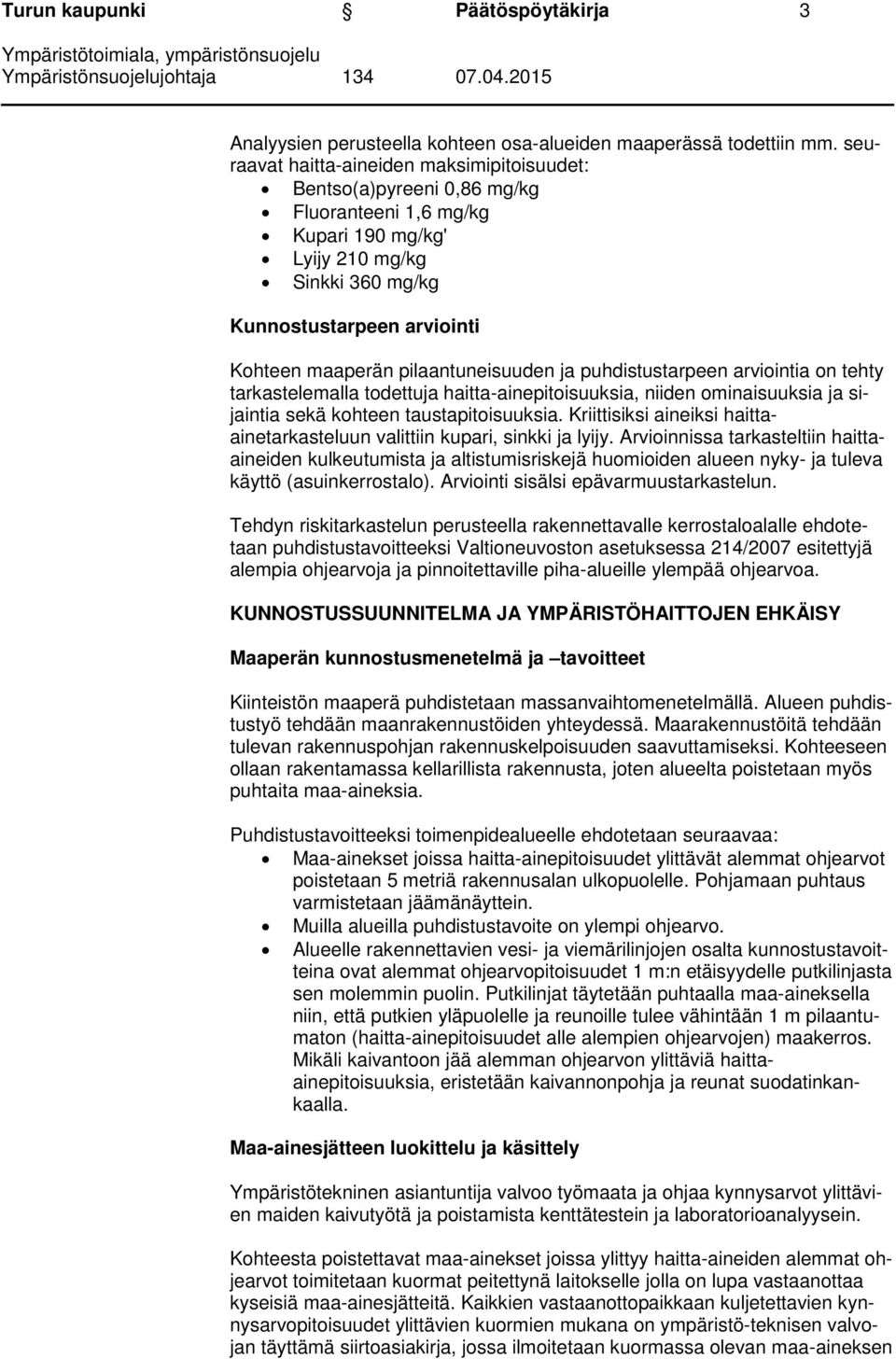 pilaantuneisuuden ja puhdistustarpeen arviointia on tehty tarkastelemalla todettuja haitta-ainepitoisuuksia, niiden ominaisuuksia ja sijaintia sekä kohteen taustapitoisuuksia.