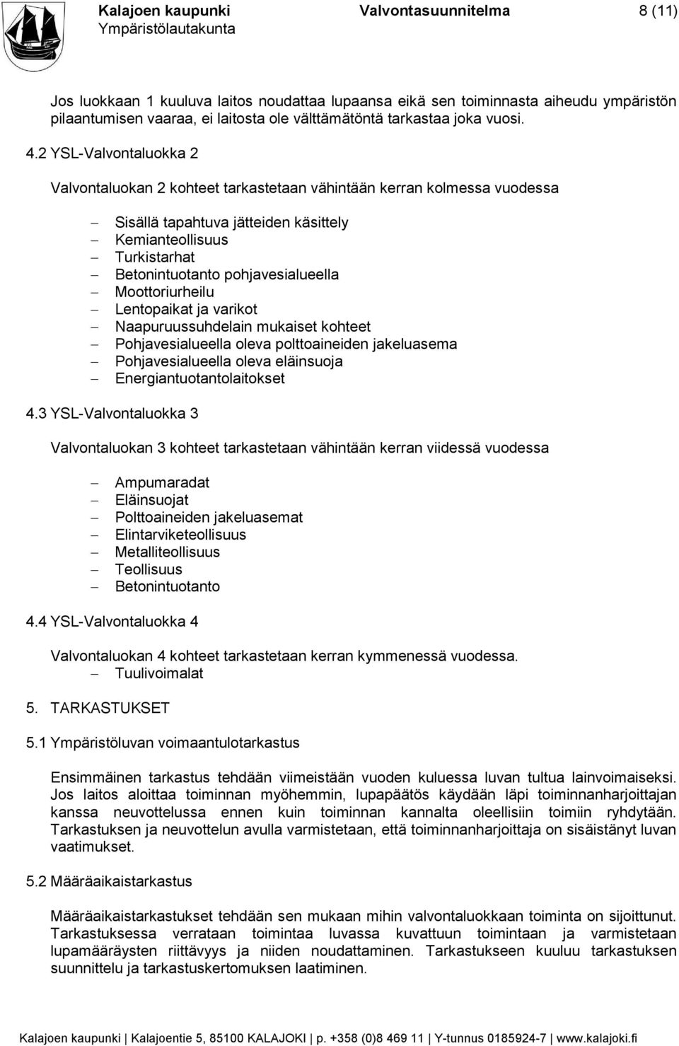 2 YSL-Valvontaluokka 2 Valvontaluokan 2 kohteet tarkastetaan vähintään kerran kolmessa vuodessa Sisällä tapahtuva jätteiden käsittely Kemianteollisuus Turkistarhat Betonintuotanto pohjavesialueella