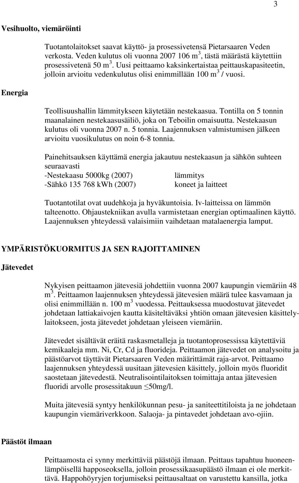 Uusi peittaamo kaksinkertaistaa peittauskapasiteetin, jolloin arvioitu vedenkulutus olisi enimmillään 100 m 3 / vuosi. Teollisuushallin lämmitykseen käytetään nestekaasua.