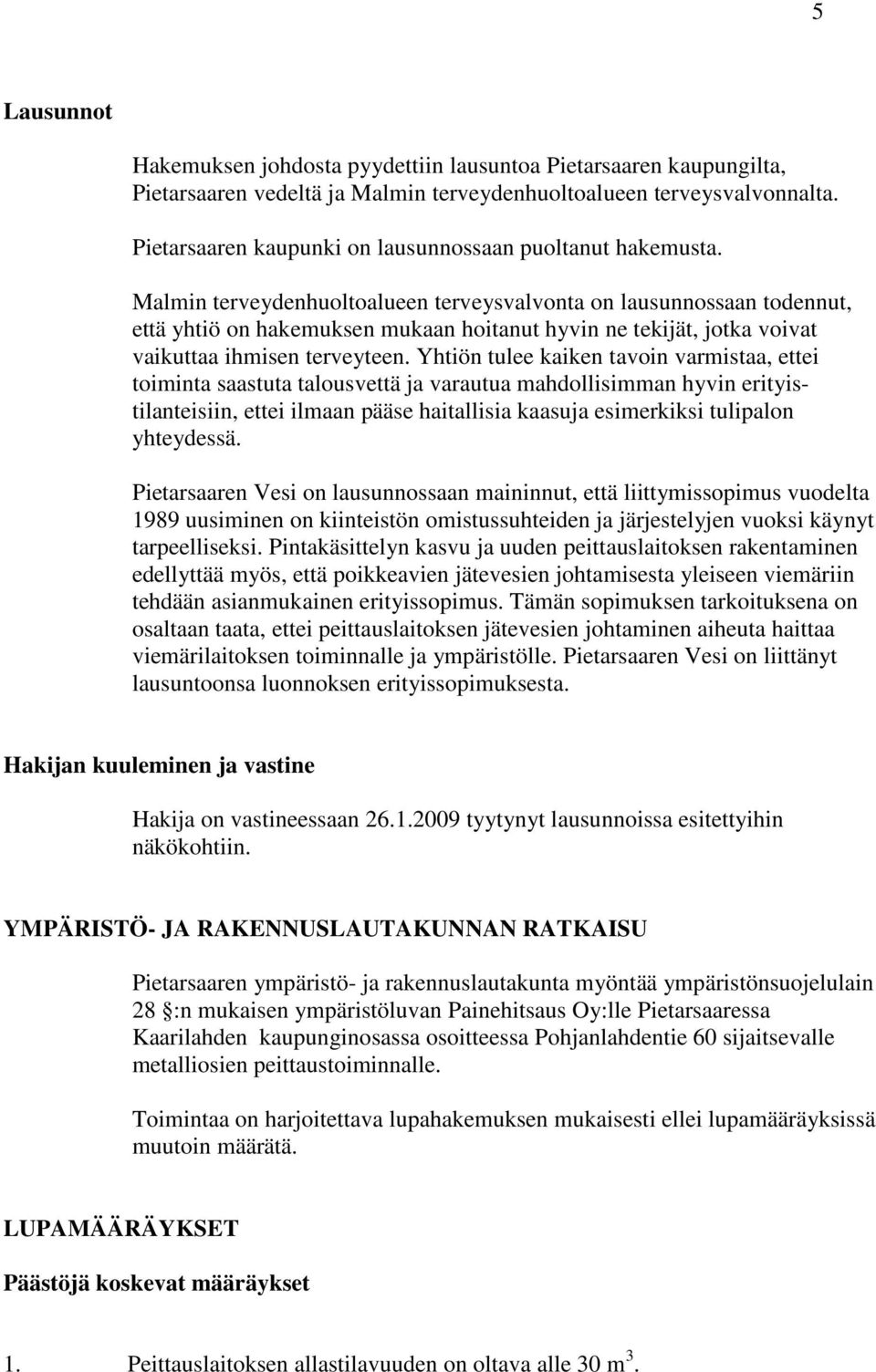 Malmin terveydenhuoltoalueen terveysvalvonta on lausunnossaan todennut, että yhtiö on hakemuksen mukaan hoitanut hyvin ne tekijät, jotka voivat vaikuttaa ihmisen terveyteen.