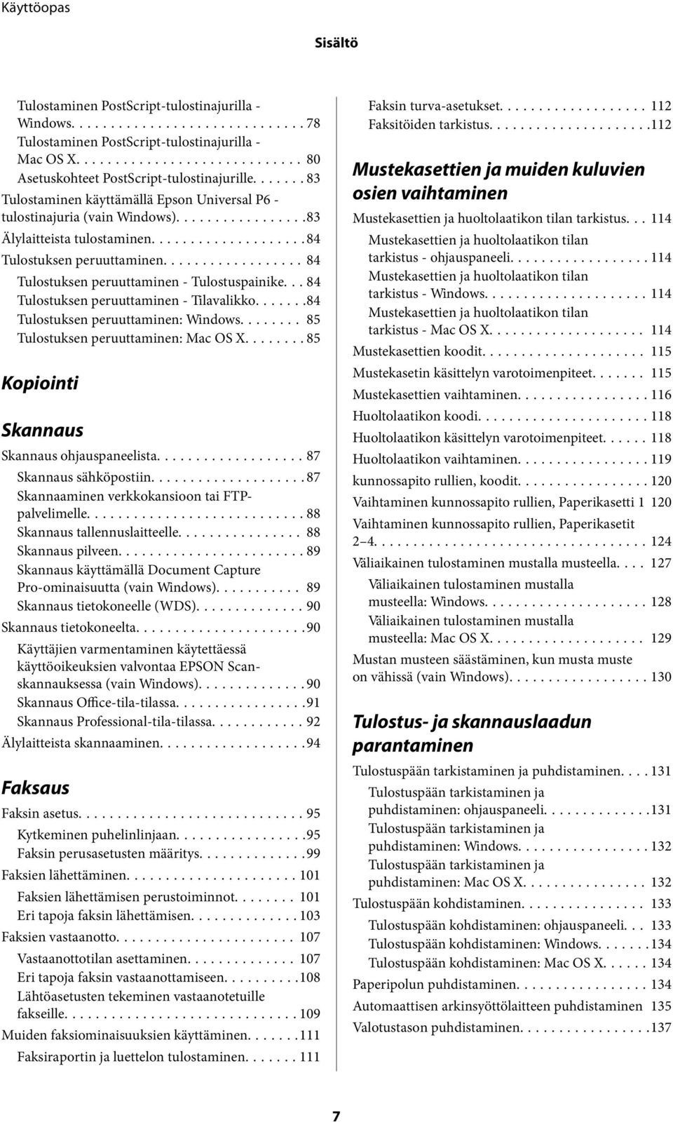 .. 84 Tulostuksen peruuttaminen - Tilavalikko.......84 Tulostuksen peruuttaminen: Windows........ 85 Tulostuksen peruuttaminen: Mac OS X...85 Kopiointi Skannaus Skannaus ohjauspaneelista.