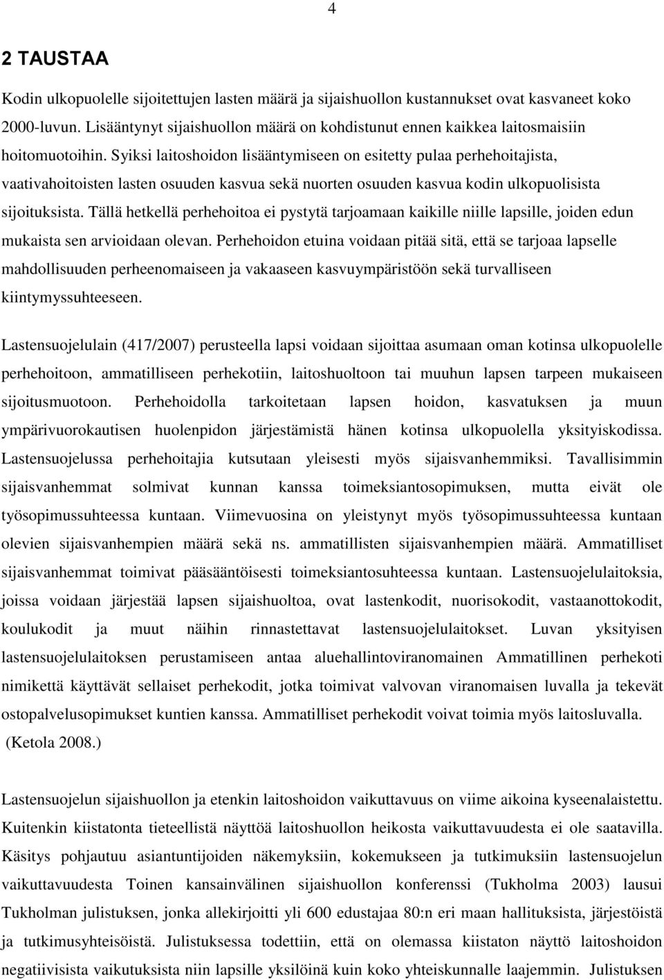 Syiksi laitoshoidon lisääntymiseen on esitetty pulaa perhehoitajista, vaativahoitoisten lasten osuuden kasvua sekä nuorten osuuden kasvua kodin ulkopuolisista sijoituksista.