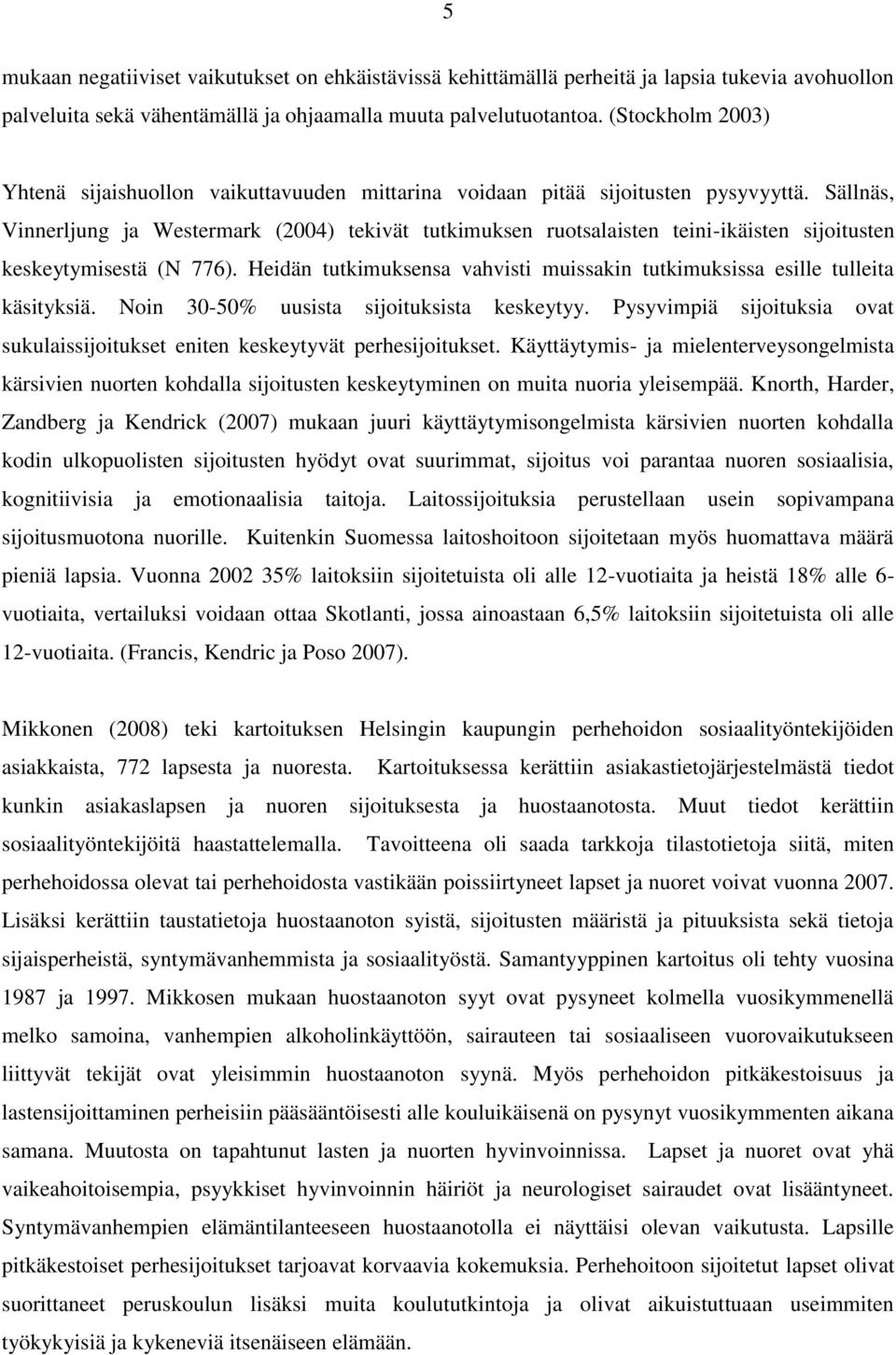 Sällnäs, Vinnerljung ja Westermark (2004) tekivät tutkimuksen ruotsalaisten teini-ikäisten sijoitusten keskeytymisestä (N 776).