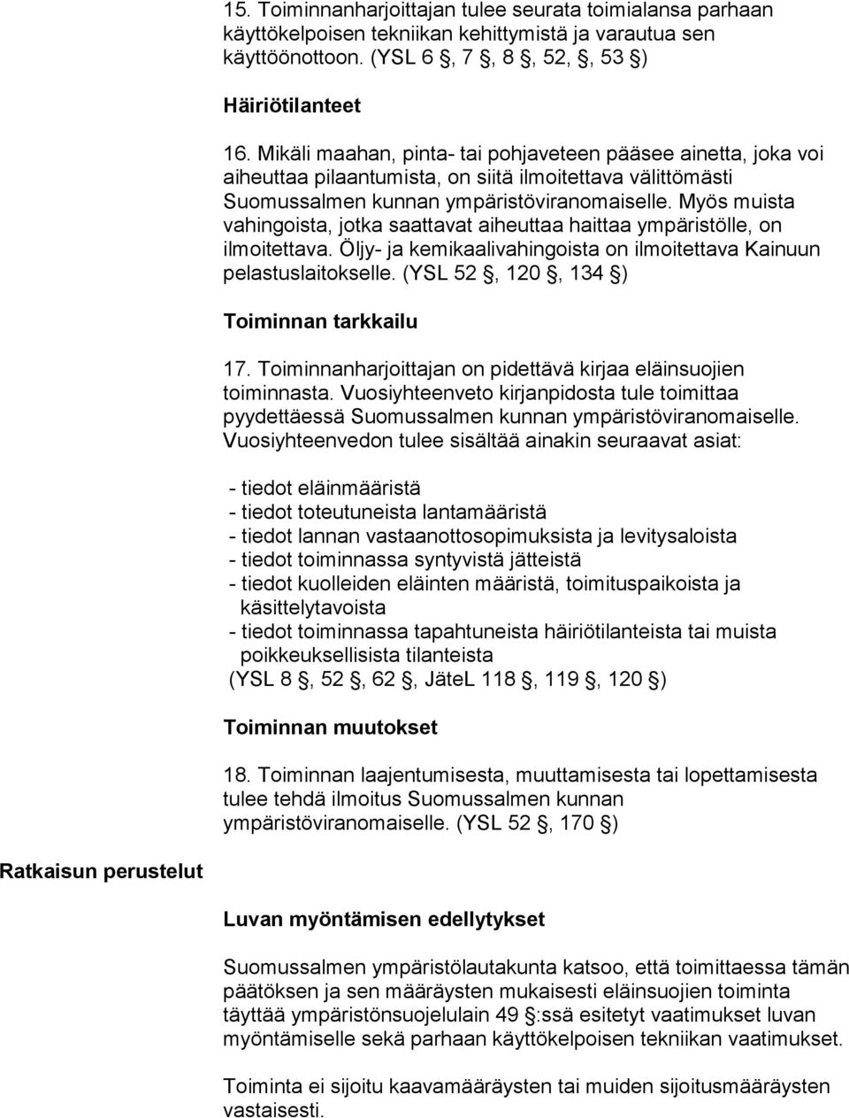 Myös muista vahingoista, jotka saattavat aiheuttaa haittaa ympäristölle, on ilmoitettava. Öljy- ja kemikaalivahingoista on ilmoitettava Kainuun pelastuslaitokselle.