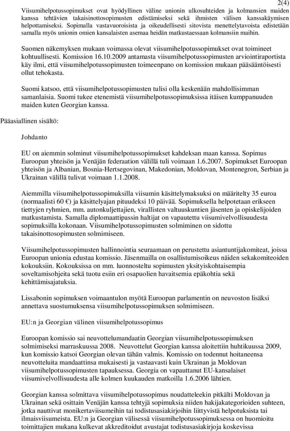 Suomen näkemyksen mukaan voimassa olevat viisumihelpotussopimukset ovat toimineet kohtuullisesti. Komission 16.10.