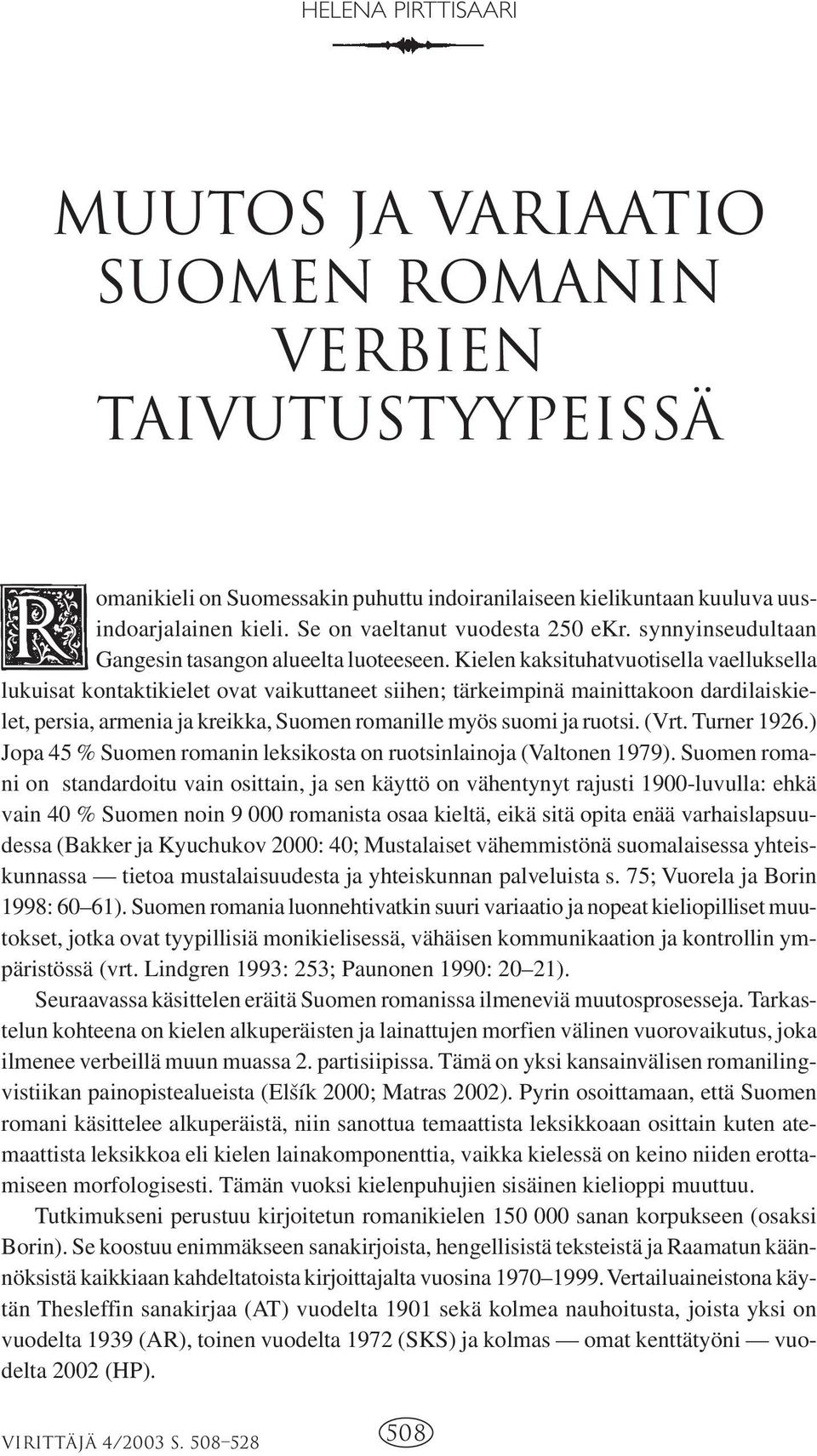 Kielen kaksituhatvuotisella vaelluksella lukuisat kontaktikielet ovat vaikuttaneet siihen; tärkeimpinä mainittakoon dardilaiskielet, persia, armenia ja kreikka, Suomen romanille myös suomi ja ruotsi.