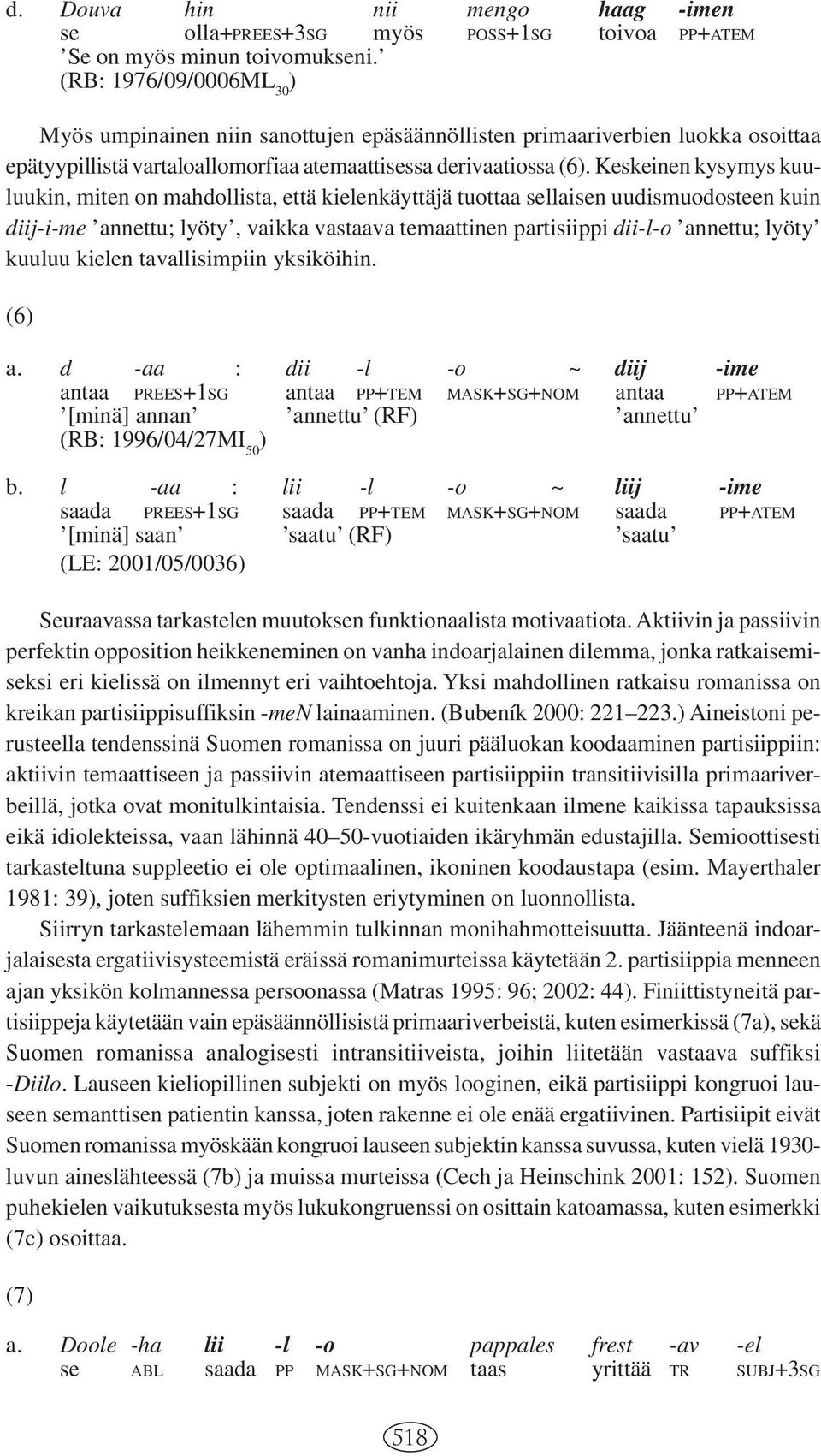 Keskeinen kysymys kuuluukin, miten on mahdollista, että kielenkäyttäjä tuottaa sellaisen uudismuodosteen kuin diij-i-me annettu; lyöty, vaikka vastaava temaattinen partisiippi dii-l-o annettu; lyöty