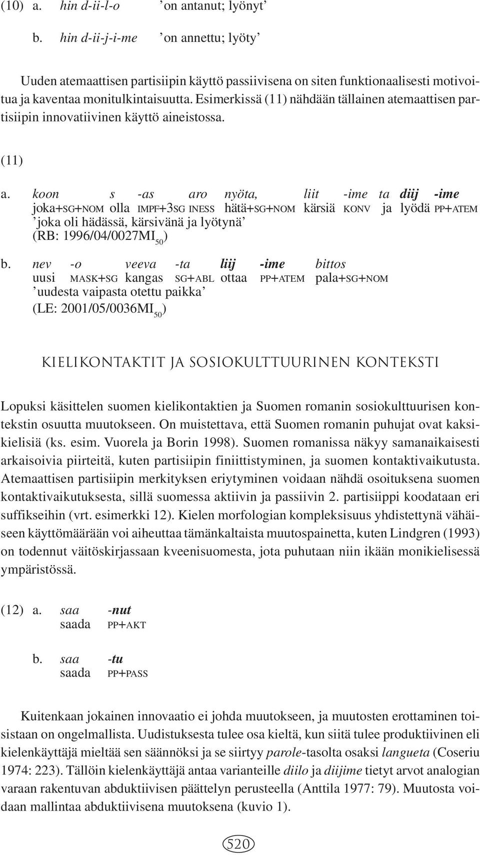 koon s -as aro nyöta, liit -ime ta diij -ime joka+sg+nom olla IMPF+3SG INESS hätä+sg+nom kärsiä KONV ja lyödä PP+ATEM joka oli hädässä, kärsivänä ja lyötynä (RB: 1996/04/0027MI 50 b.