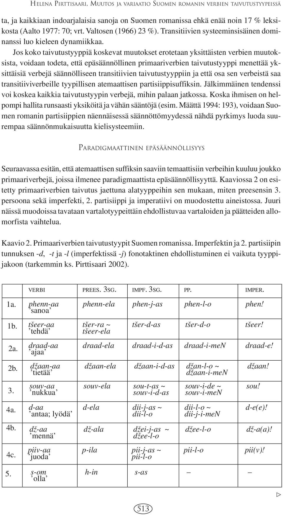 Jos koko taivutustyyppiä koskevat muutokset erotetaan yksittäisten verbien muutoksista, voidaan todeta, että epäsäännöllinen primaariverbien taivutustyyppi menettää yksittäisiä verbejä säännölliseen