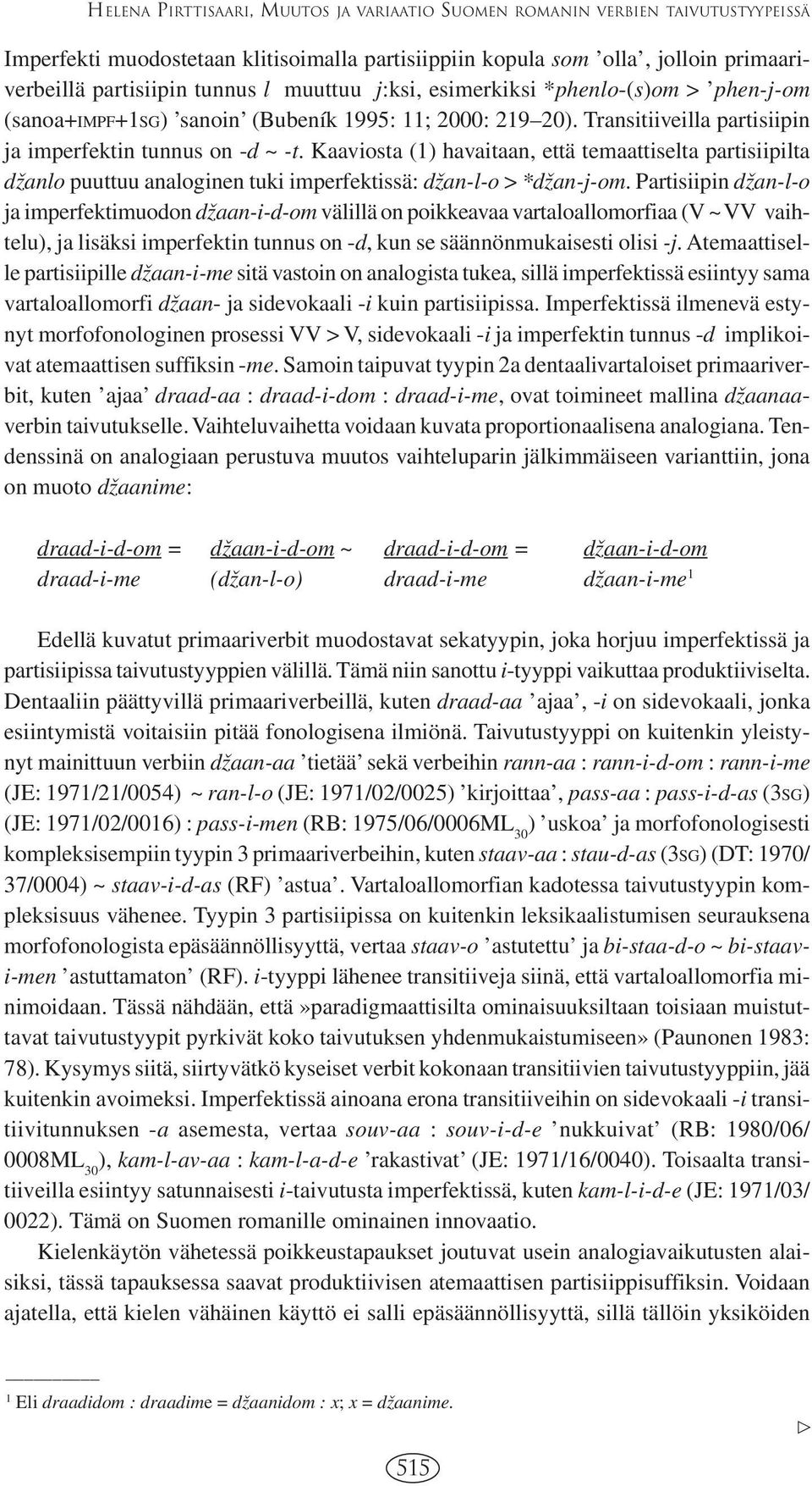 Kaaviosta (1 havaitaan, että temaattiselta partisiipilta dvzanlo puuttuu analoginen tuki imperfektissä: dvzan-l-o > *dvzan-j-om.